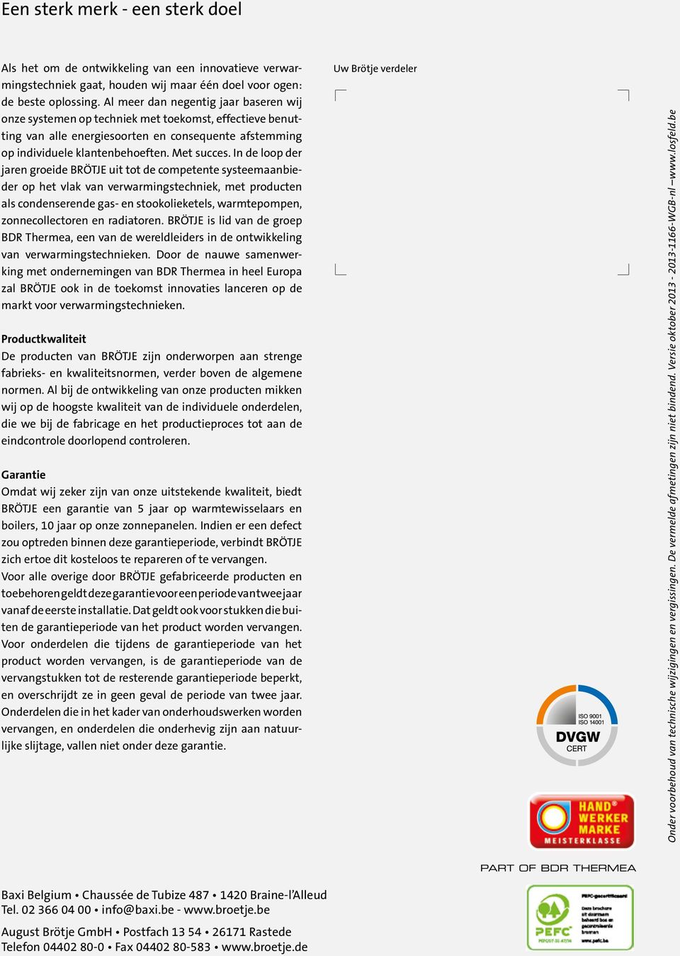 In de loop der jaren groeide BRÖTJE uit tot de competente systeemaanbieder op het vlak van verwarmingstechniek, met producten als condenserende gas- en stookolieketels, warmtepompen, zonnecollectoren