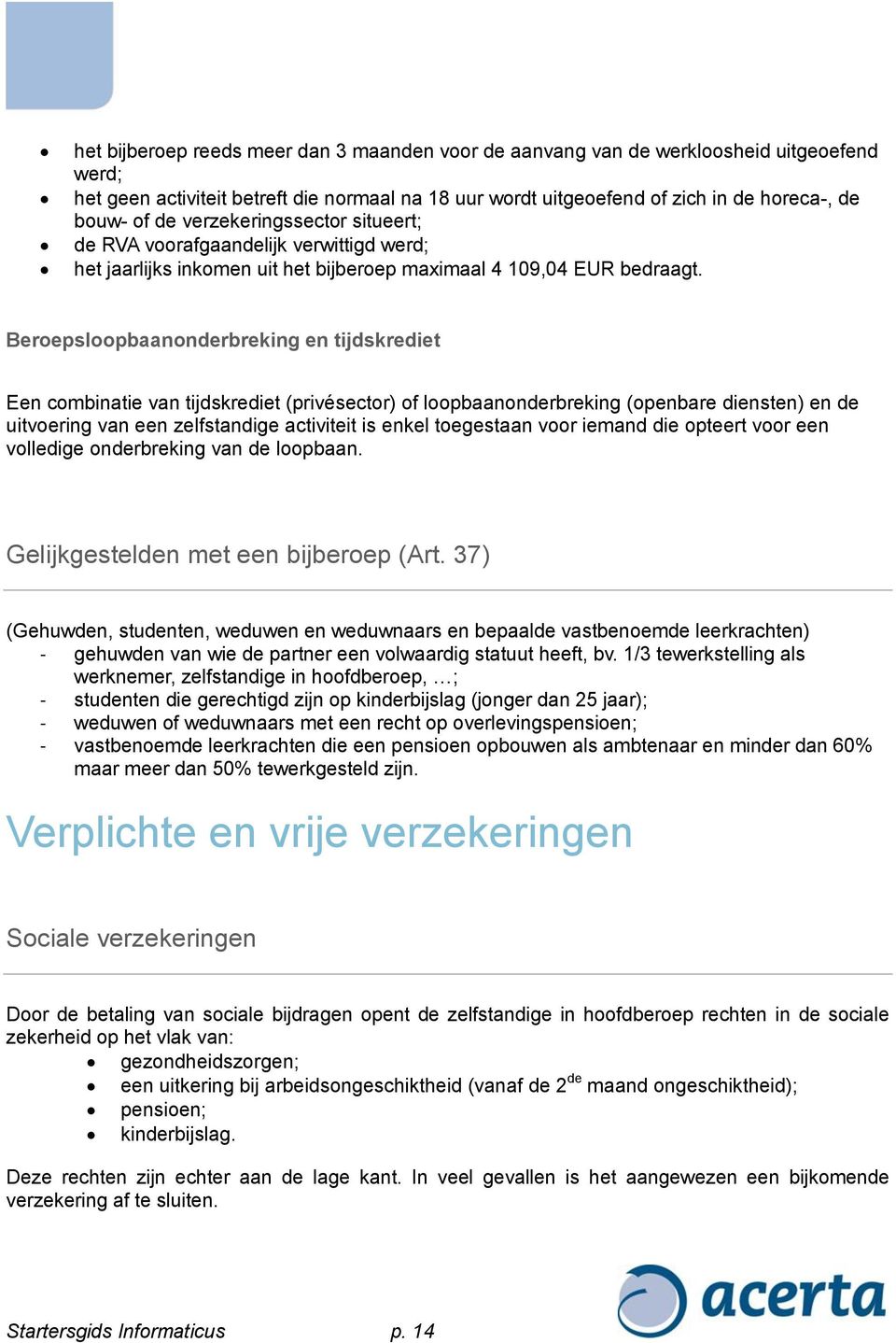 Beroepsloopbaanonderbreking en tijdskrediet Een combinatie van tijdskrediet (privésector) of loopbaanonderbreking (openbare diensten) en de uitvoering van een zelfstandige activiteit is enkel