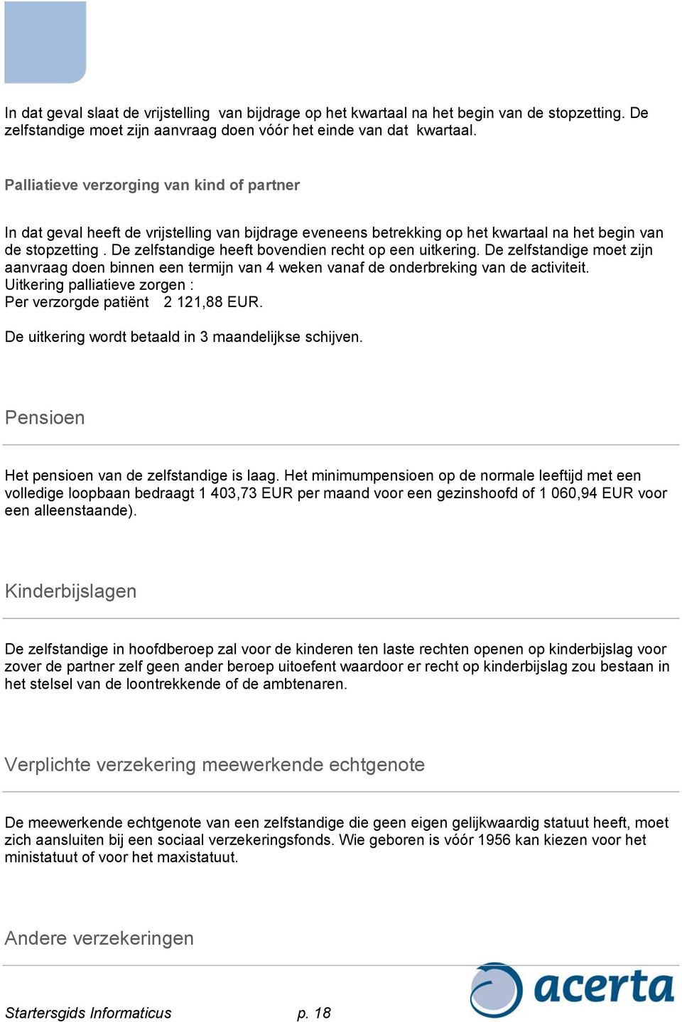 De zelfstandige heeft bovendien recht op een uitkering. De zelfstandige moet zijn aanvraag doen binnen een termijn van 4 weken vanaf de onderbreking van de activiteit.