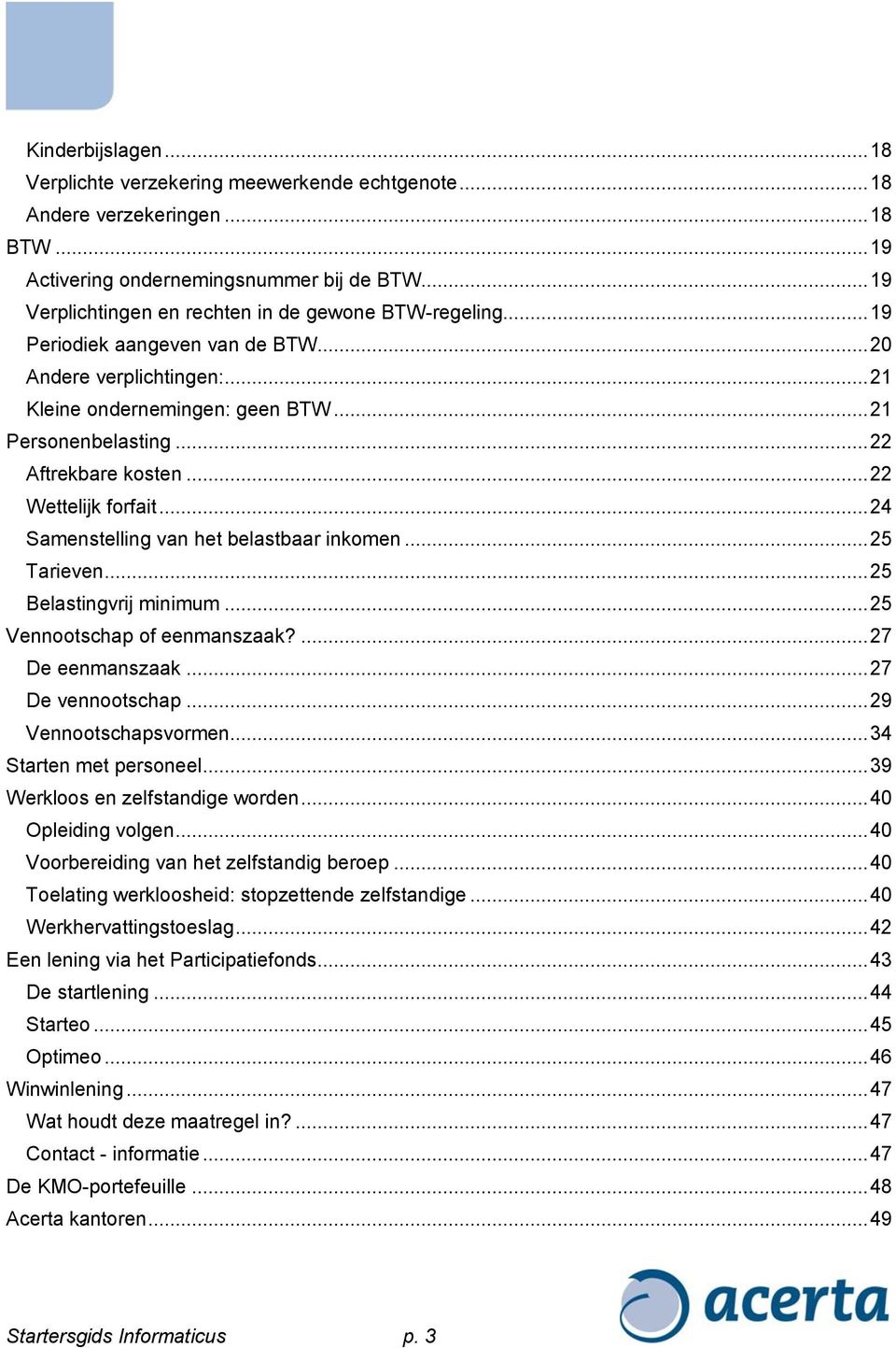 .. 22 Aftrekbare kosten... 22 Wettelijk forfait... 24 Samenstelling van het belastbaar inkomen... 25 Tarieven... 25 Belastingvrij minimum... 25 Vennootschap of eenmanszaak?... 27 De eenmanszaak.