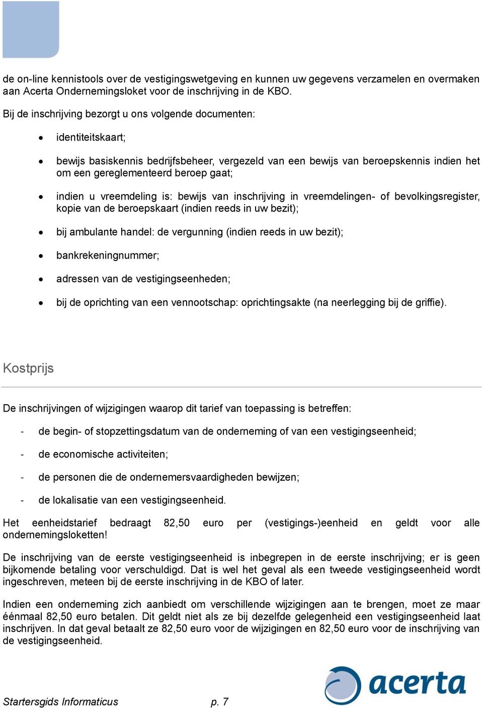 indien u vreemdeling is: bewijs van inschrijving in vreemdelingen- of bevolkingsregister, kopie van de beroepskaart (indien reeds in uw bezit); bij ambulante handel: de vergunning (indien reeds in uw