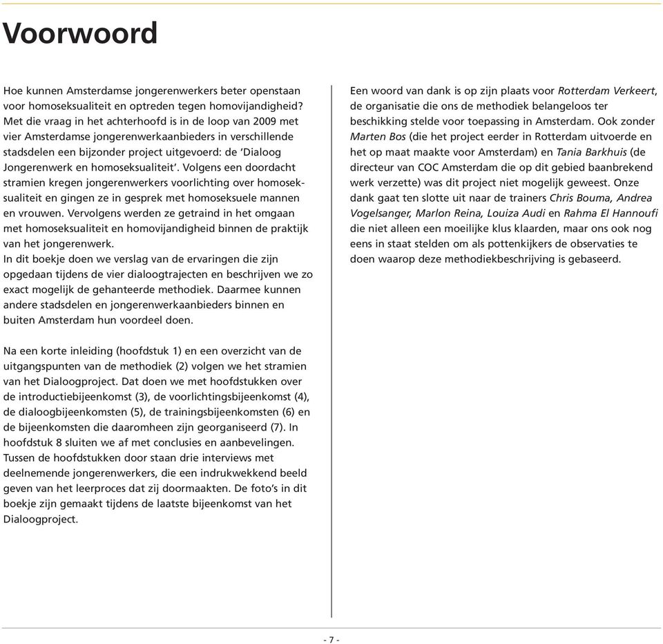 homoseksualiteit. Volgens een doordacht stramien kregen jongerenwerkers voorlichting over homoseksualiteit en gingen ze in gesprek met homoseksuele mannen en vrouwen.