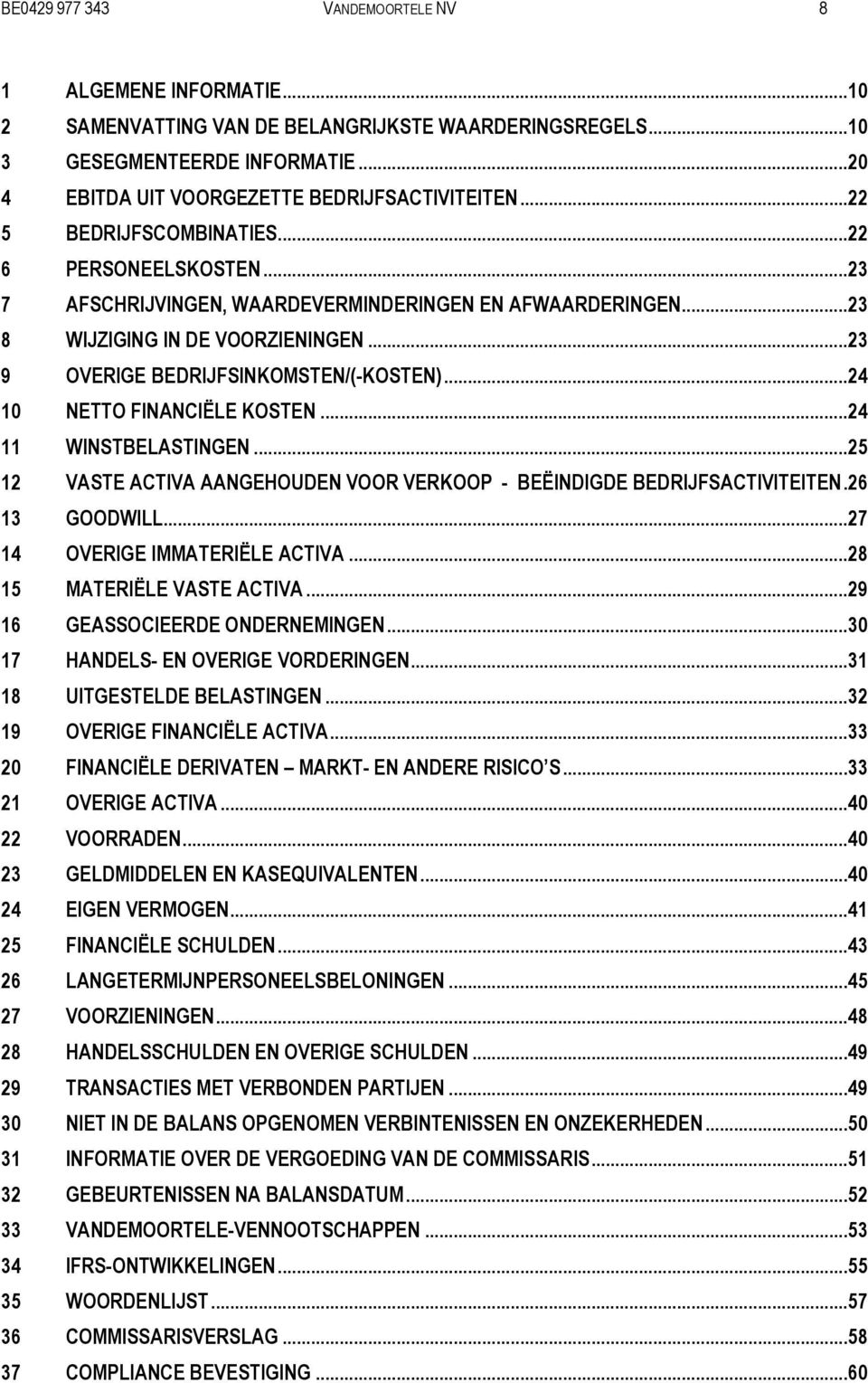 ..24 10 NETTO FINANCIËLE KOSTEN...24 11 WINSTBELASTINGEN...25 12 VASTE ACTIVA AANGEHOUDEN VOOR VERKOOP - BEËINDIGDE BEDRIJFSACTIVITEITEN.26 13 GOODWILL...27 14 OVERIGE IMMATERIËLE ACTIVA.