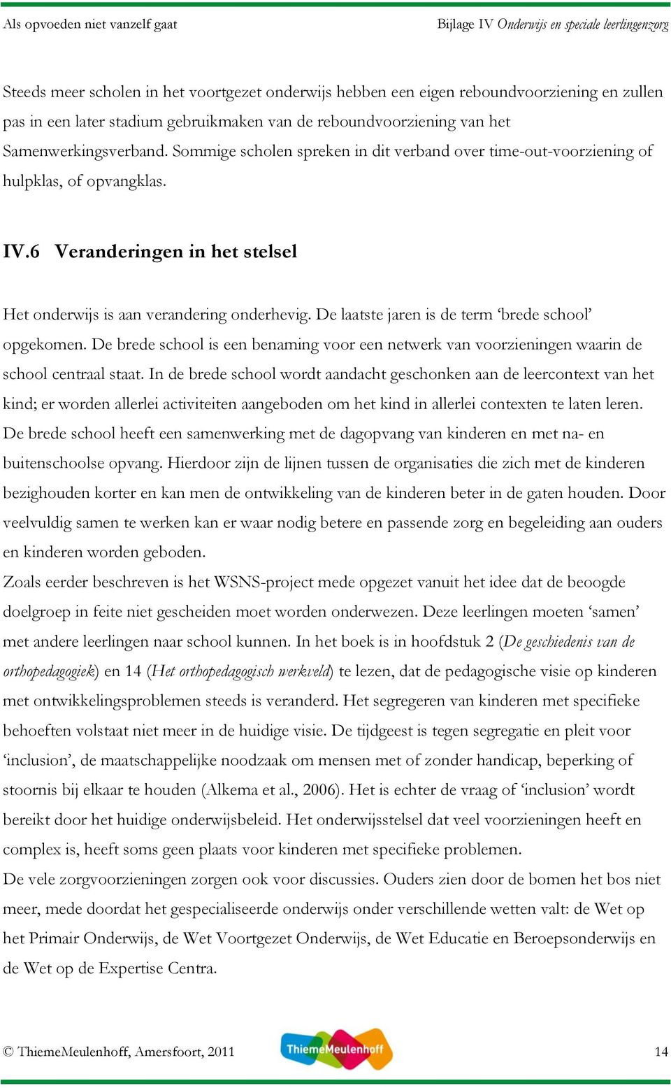 De laatste jaren is de term brede school opgekomen. De brede school is een benaming voor een netwerk van voorzieningen waarin de school centraal staat.