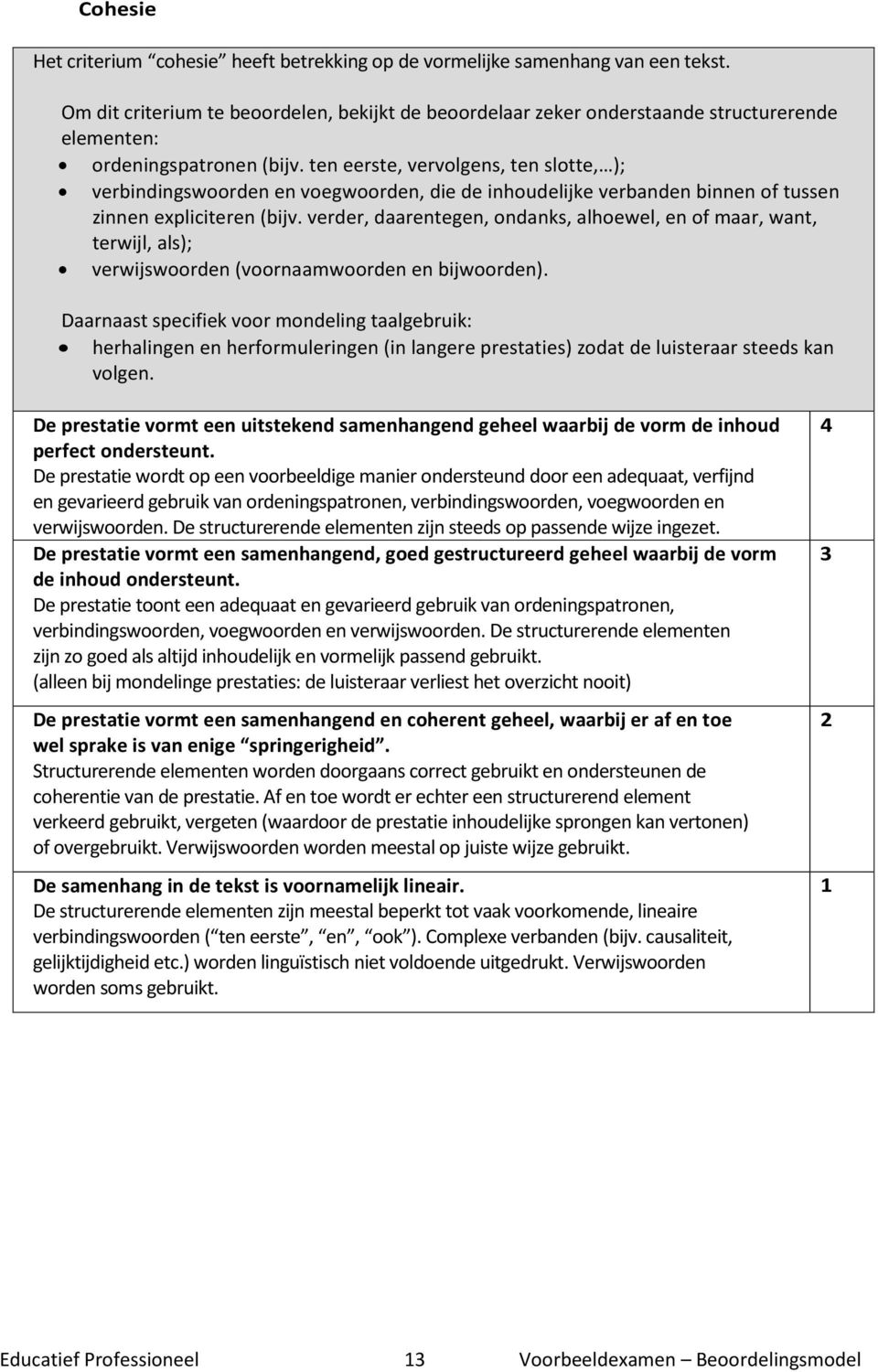 ten eerste, vervolgens, ten slotte, ); verbindingswoorden en voegwoorden, die de inhoudelijke verbanden binnen of tussen zinnen expliciteren (bijv.