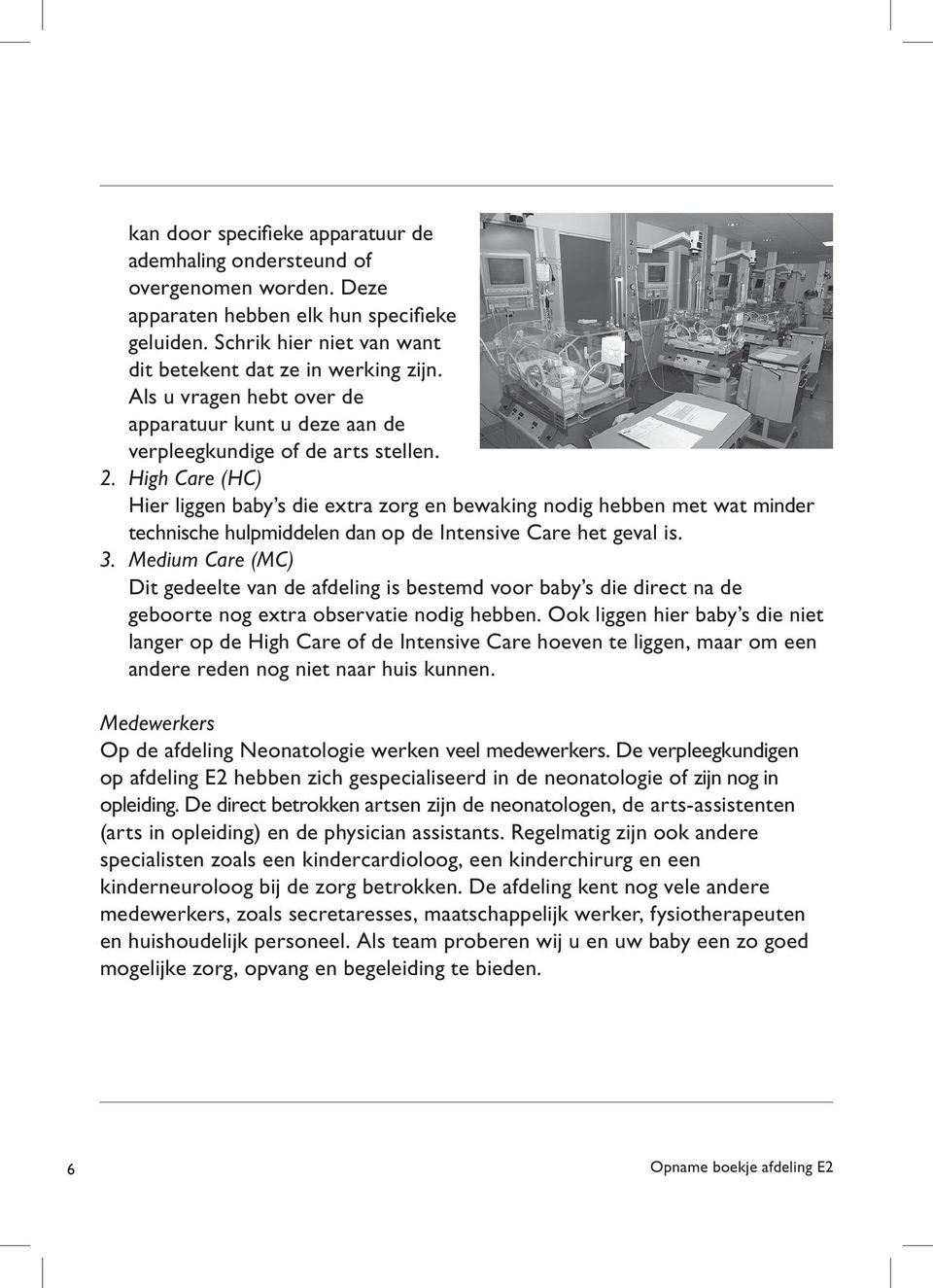 High Care (HC) Hier liggen baby s die extra zorg en bewaking nodig hebben met wat minder technische hulpmiddelen dan op de Intensive Care het geval is. 3.