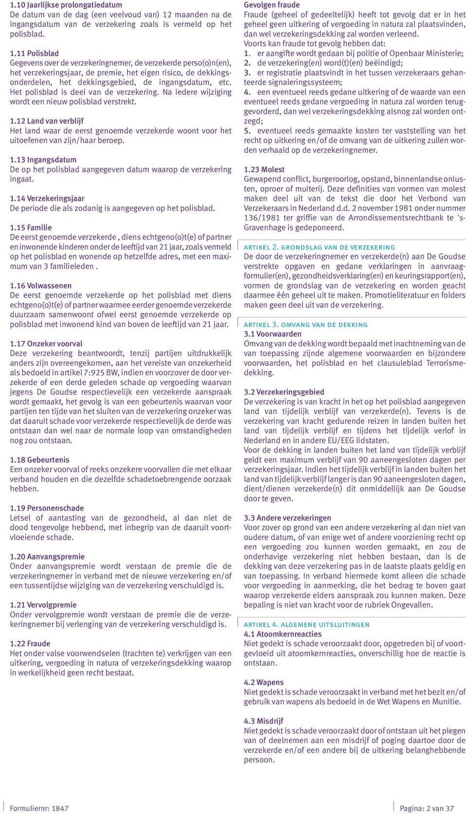 11 Polisblad Gegevens over de verzekeringnemer, de verzekerde perso(o)n(en), het verzekeringsjaar, de premie, het eigen risico, de dekkingsonderdelen, het dekkingsgebied, de ingangsdatum, etc.