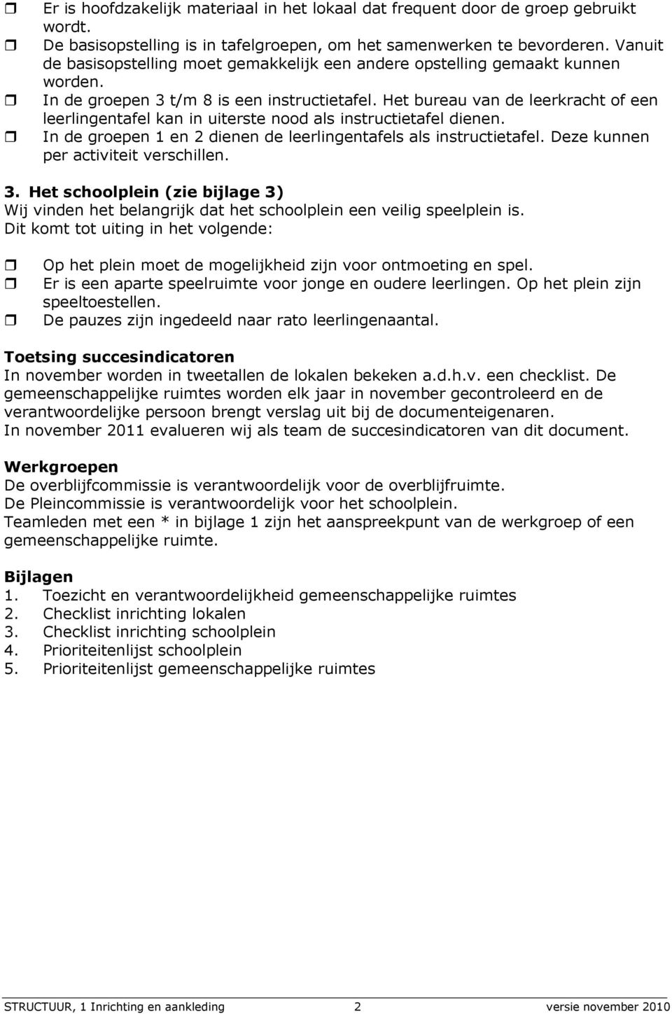 Het bureau van de leerkracht of een leerlingentafel kan in uiterste nood als instructietafel dienen. In de groepen 1 en 2 dienen de leerlingentafels als instructietafel.