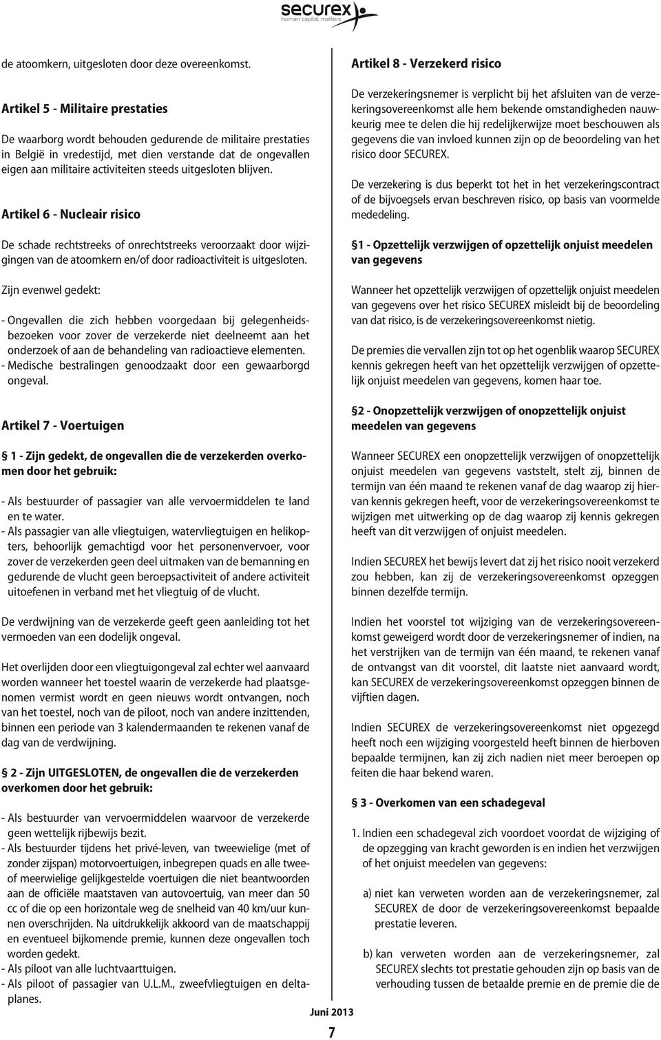 uitgesloten blijven. Artikel 6 - Nucleair risico De schade rechtstreeks of onrechtstreeks veroorzaakt door wijzigingen van de atoomkern en/of door radioactiviteit is uitgesloten.