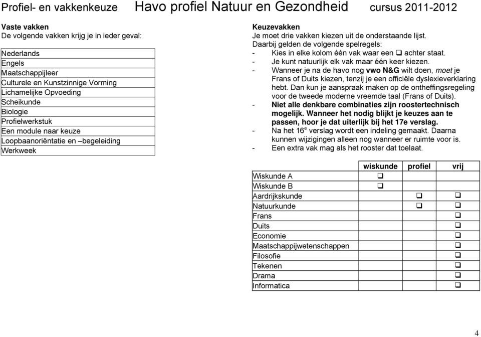 Daarbij gelden de volgende spelregels: - Kies in elke kolom één vak waar een achter staat. - Je kunt natuurlijk elk vak maar één keer kiezen.