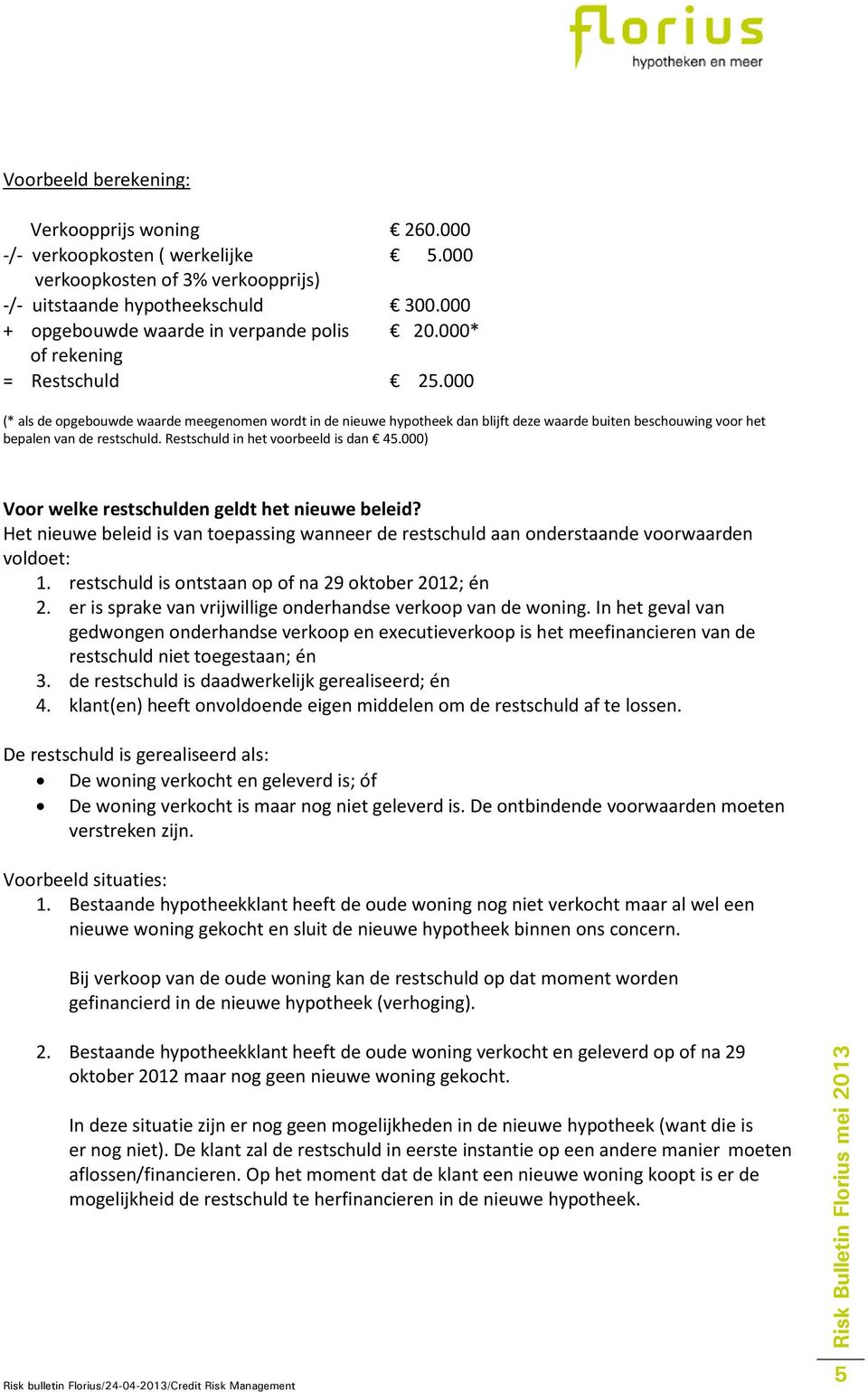 000 (* als de opgebouwde waarde meegenomen wordt in de nieuwe hypotheek dan blijft deze waarde buiten beschouwing voor het bepalen van de restschuld. Restschuld in het voorbeeld is dan 45.