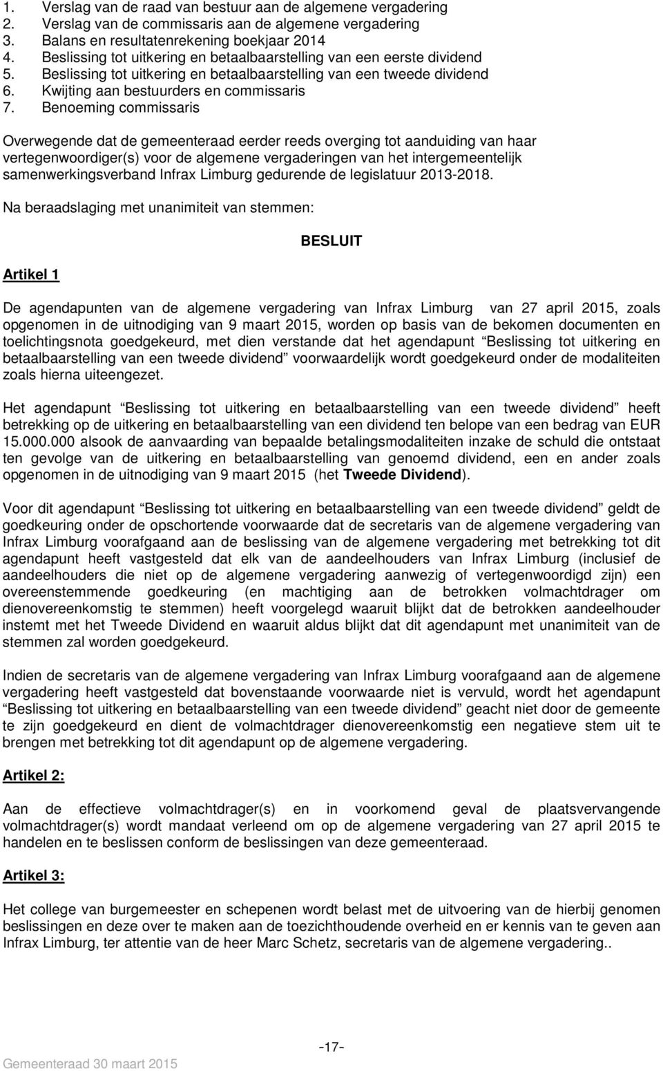 Benoeming commissaris Overwegende dat de gemeenteraad eerder reeds overging tot aanduiding van haar vertegenwoordiger(s) voor de algemene vergaderingen van het intergemeentelijk samenwerkingsverband