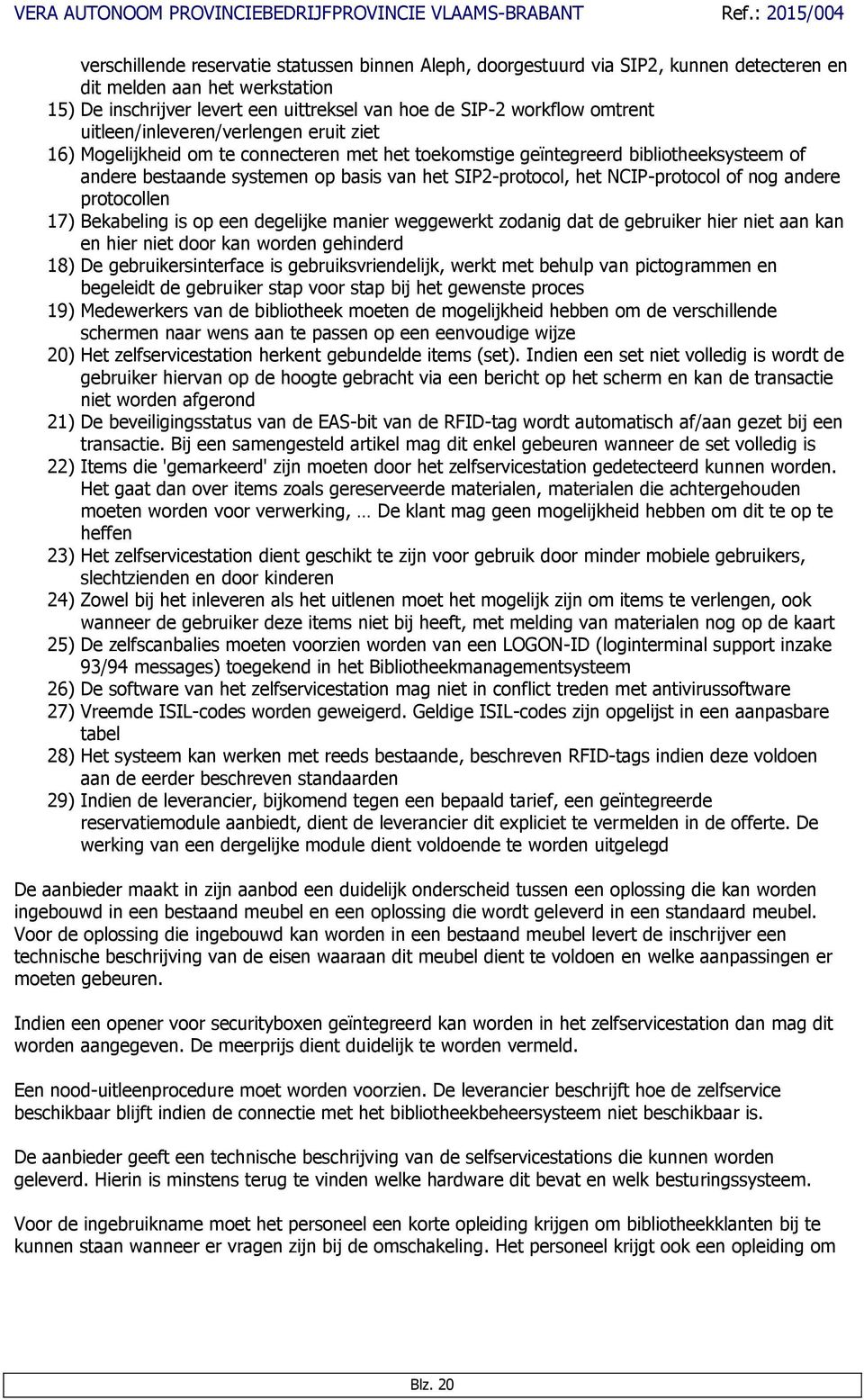 NCIP-protocol of nog andere protocollen 17) Bekabeling is op een degelijke manier weggewerkt zodanig dat de gebruiker hier niet aan kan en hier niet door kan worden gehinderd 18) De