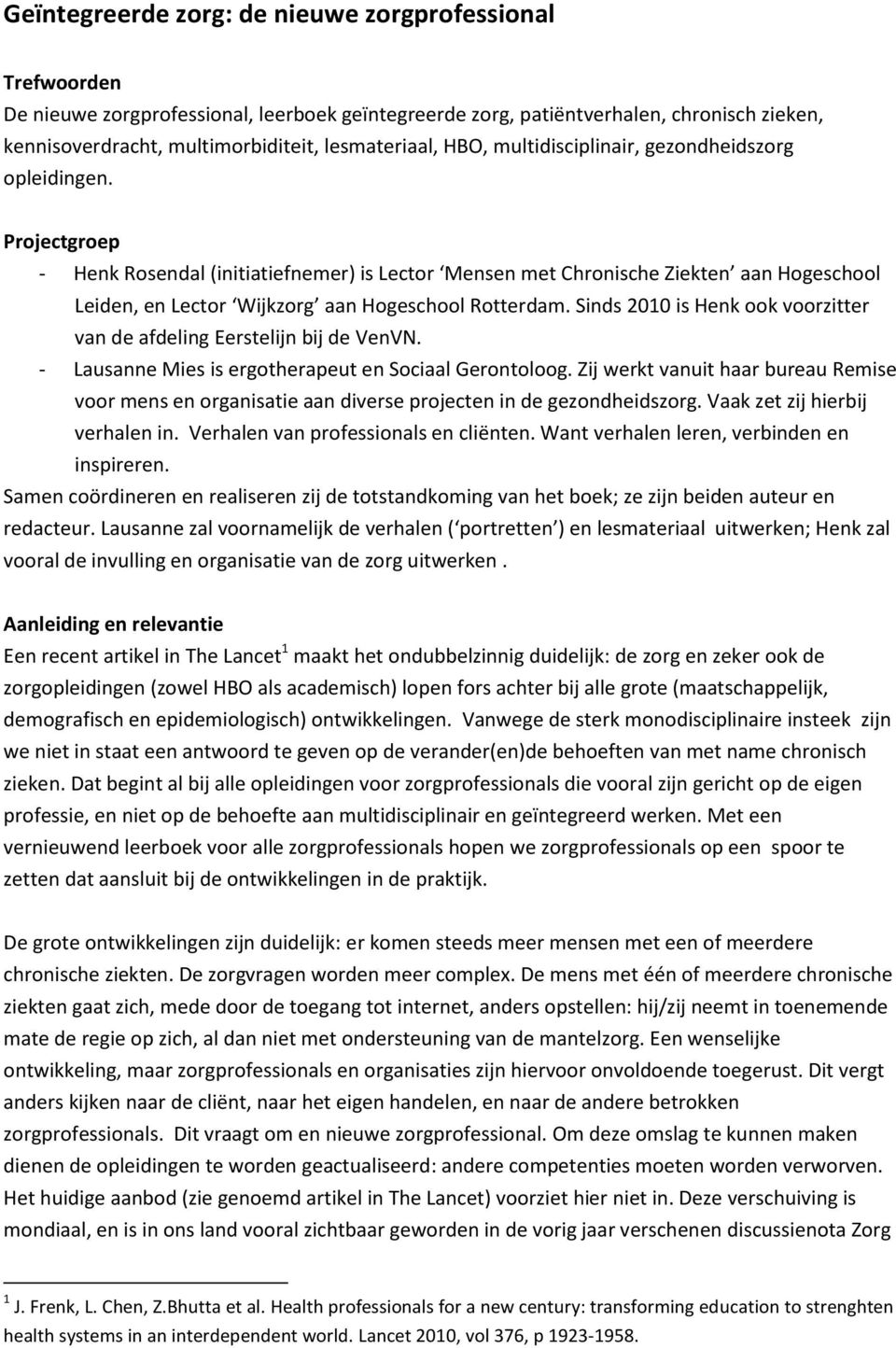 Projectgroep - Henk Rosendal (initiatiefnemer) is Lector Mensen met Chronische Ziekten aan Hogeschool Leiden, en Lector Wijkzorg aan Hogeschool Rotterdam.