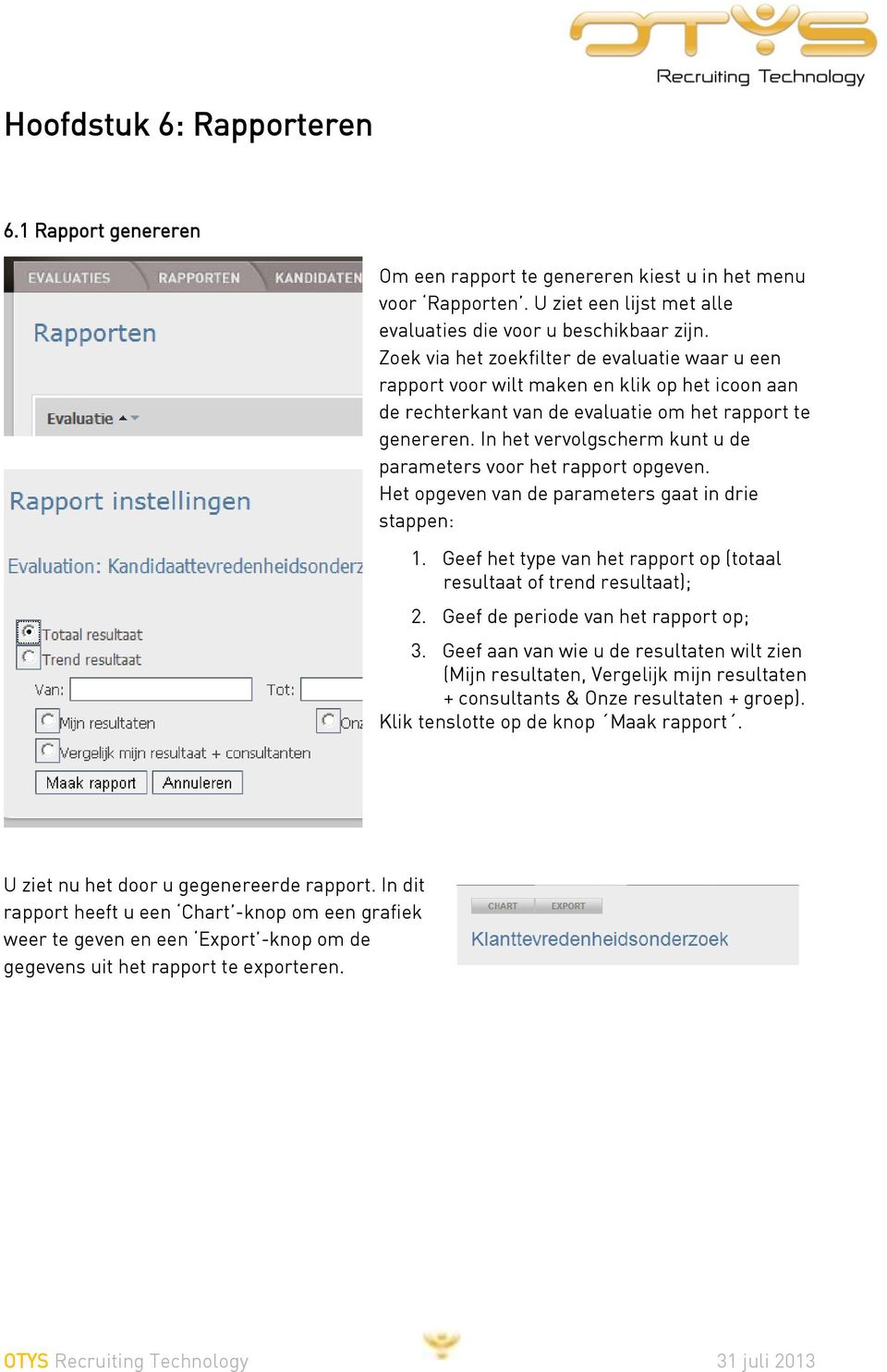 In het vervolgscherm kunt u de parameters voor het rapport opgeven. Het opgeven van de parameters gaat in drie stappen: 1. Geef het type van het rapport op (totaal resultaat of trend resultaat); 2.