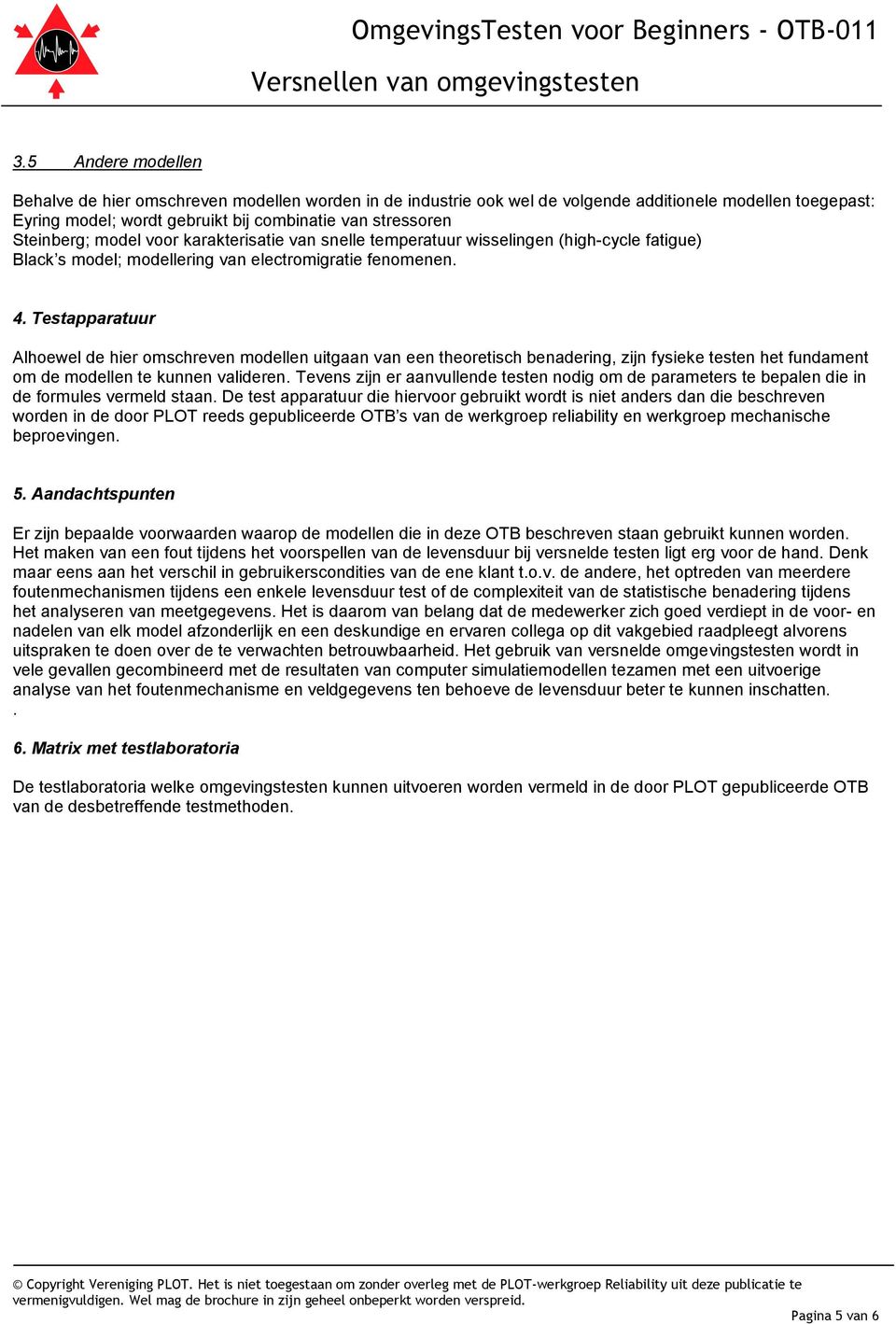 Testapparatuur Alhoewel de hier omschreven modellen uitgaan van een theoretisch benadering, zijn fysieke testen het fundament om de modellen te kunnen valideren.