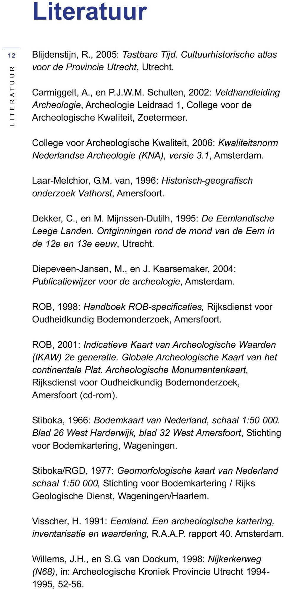 College voor Archeologische Kwaliteit, 2006: Kwaliteitsnorm Nederlandse Archeologie (KNA), versie 3.1, Amsterdam. Laar-Melchior, G.M. van, 1996: Historisch-geografisch onderzoek Vathorst, Amersfoort.