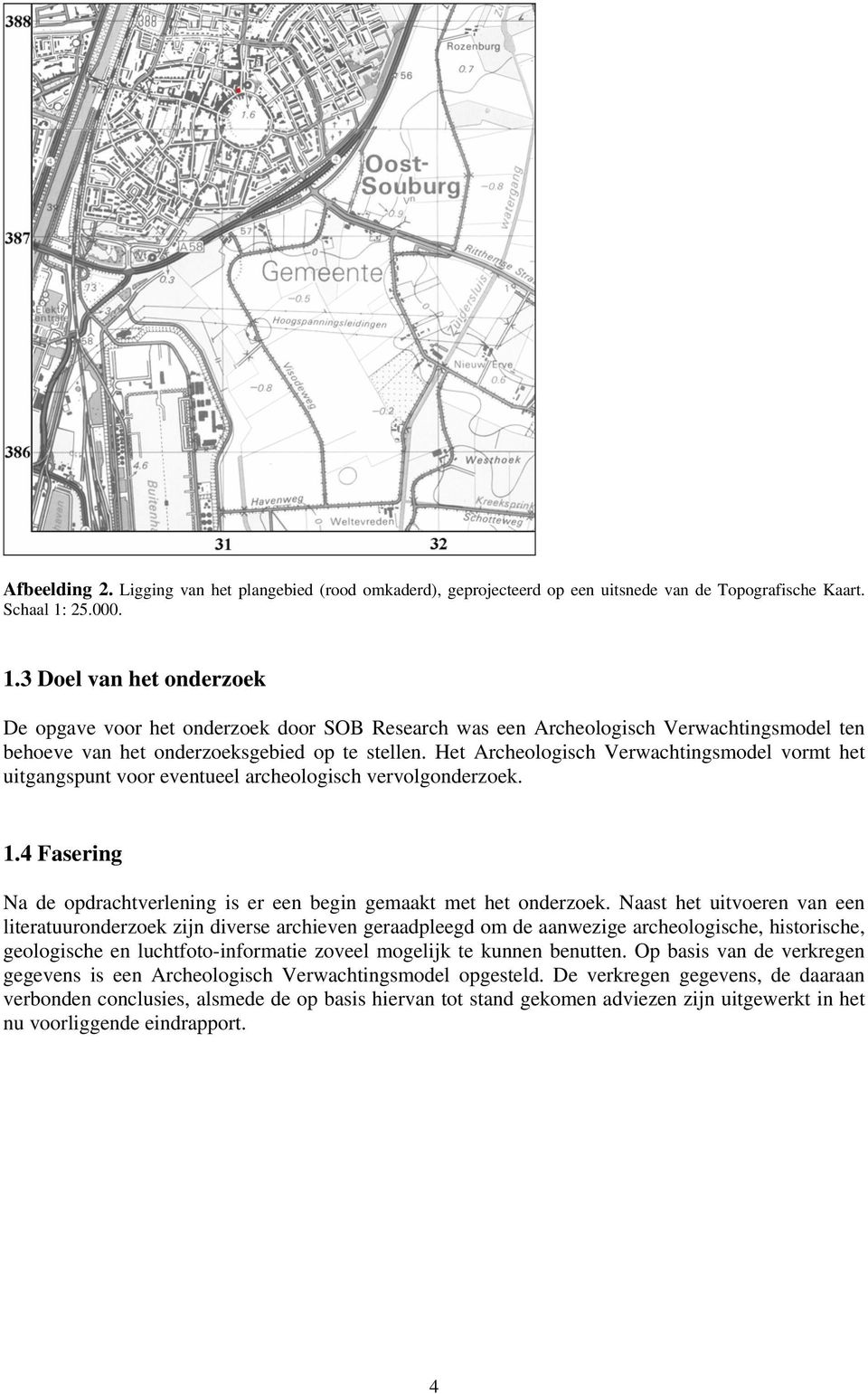 Het Archeologisch Verwachtingsmodel vormt het uitgangspunt voor eventueel archeologisch vervolgonderzoek. 1.4 Fasering Na de opdrachtverlening is er een begin gemaakt met het onderzoek.