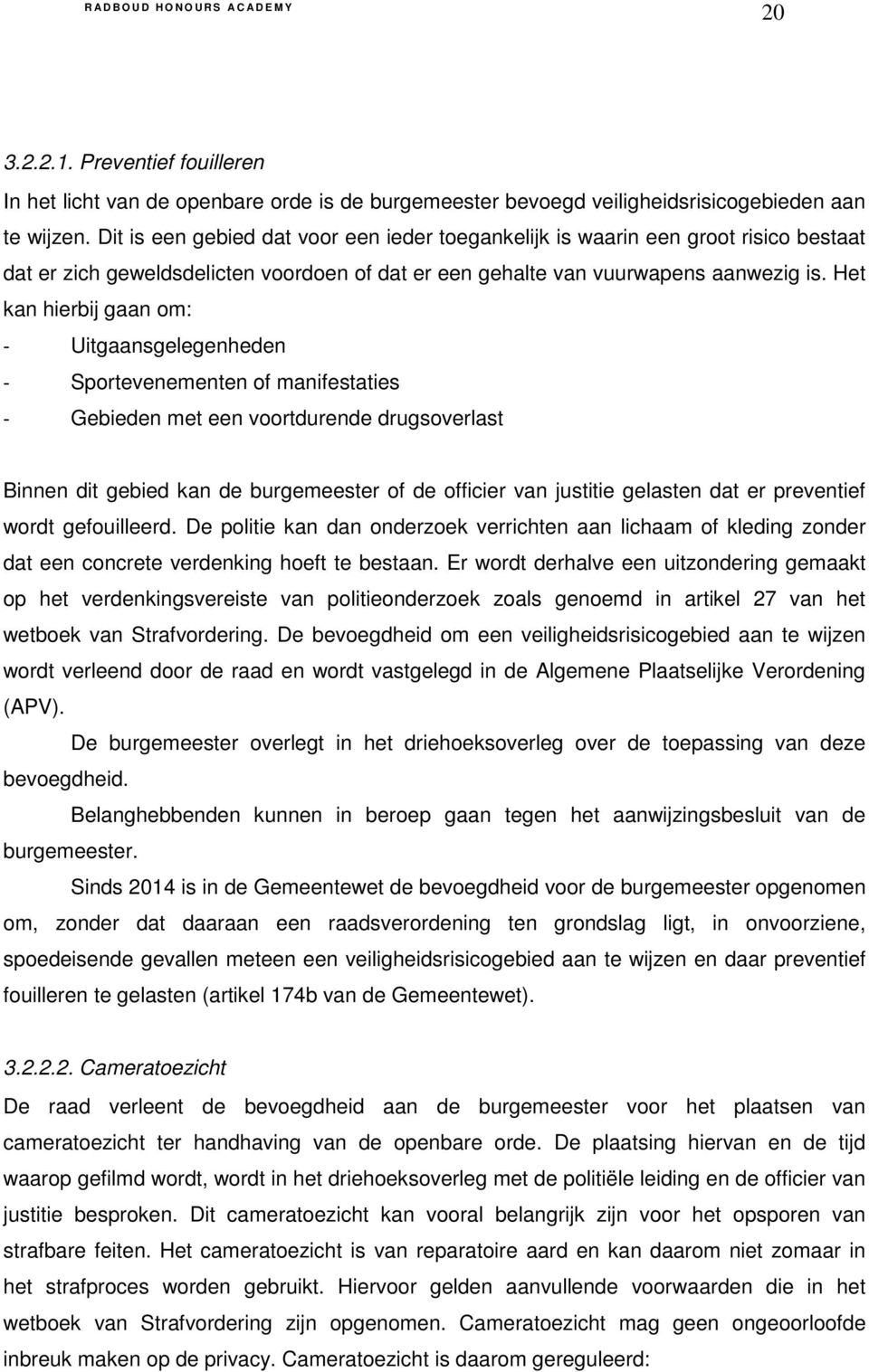 Het kan hierbij gaan om: - Uitgaansgelegenheden - Sportevenementen of manifestaties - Gebieden met een voortdurende drugsoverlast Binnen dit gebied kan de burgemeester of de officier van justitie