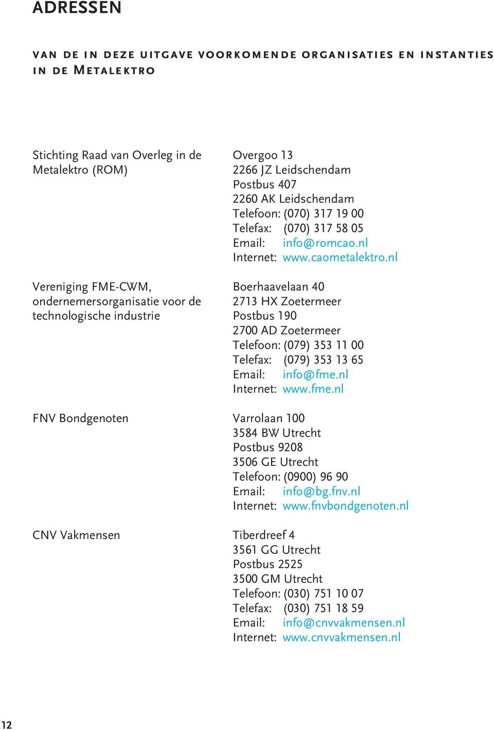 nl Vereniging FME-CWM, Boerhaavelaan 40 ondernemersorganisatie voor de 2713 HX Zoetermeer technologische industrie Postbus 190 2700 AD Zoetermeer Telefoon: (079) 353 11 00 Telefax: (079) 353 13 65