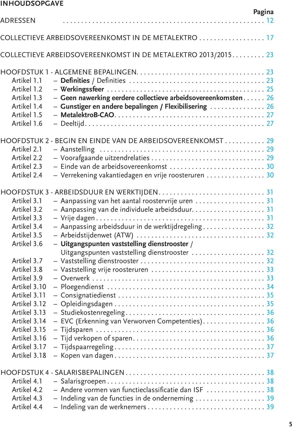 4 Gunstiger en andere bepalingen / Flexibilisering...26 Artikel 1.5 MetalektroB-CAO...27 Artikel 1.6 Deeltijd...27 HOOFDSTUK 2 - BEGIN EN EINDE VAN DE ARBEIDSOVEREENKOMST...29 Artikel 2.1 Aanstelling.