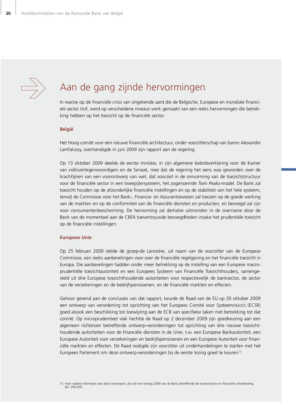 België Het Hoog comité voor een nieuwe financiële architectuur, onder voorzitterschap van baron Alexandre Lamfalussy, overhandigde in juni 2009 zijn rapport aan de regering.