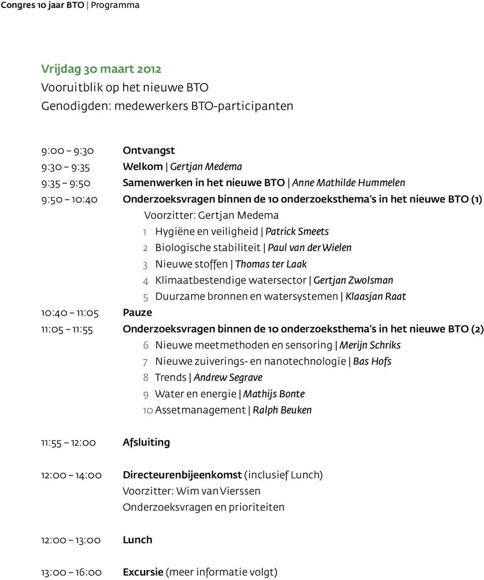 Biologische stabiliteit Paul van der Wielen 3 Nieuwe stoffen Thomas ter Laak 4 Klimaatbestendige watersector Gertjan Zwolsman 5 Duurzame bronnen en watersystemen Klaasjan Raat 10:40 11:05 Pauze 11:05