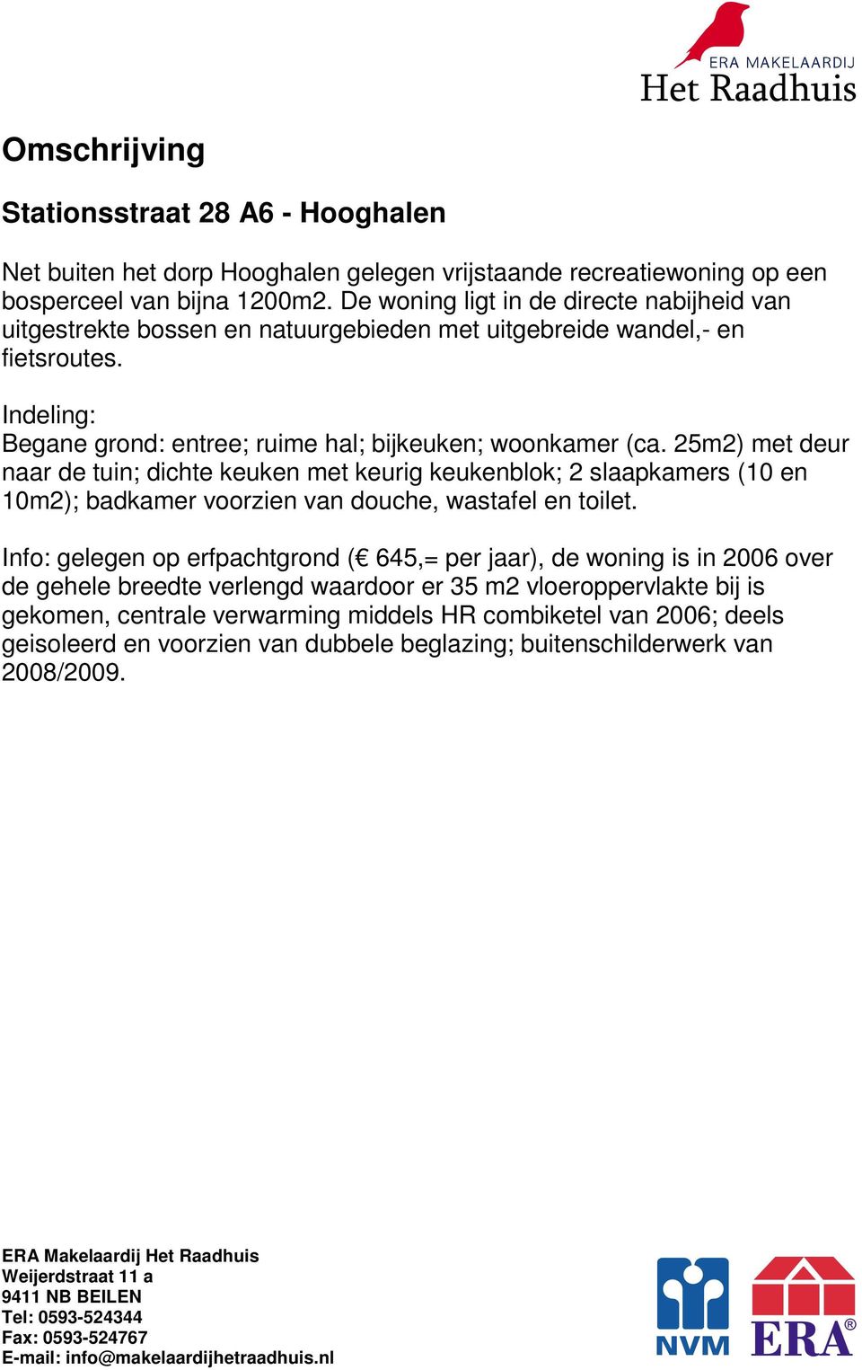 25m2) met deur naar de tuin; dichte keuken met keurig keukenblok; 2 slaapkamers (10 en 10m2); badkamer voorzien van douche, wastafel en toilet.