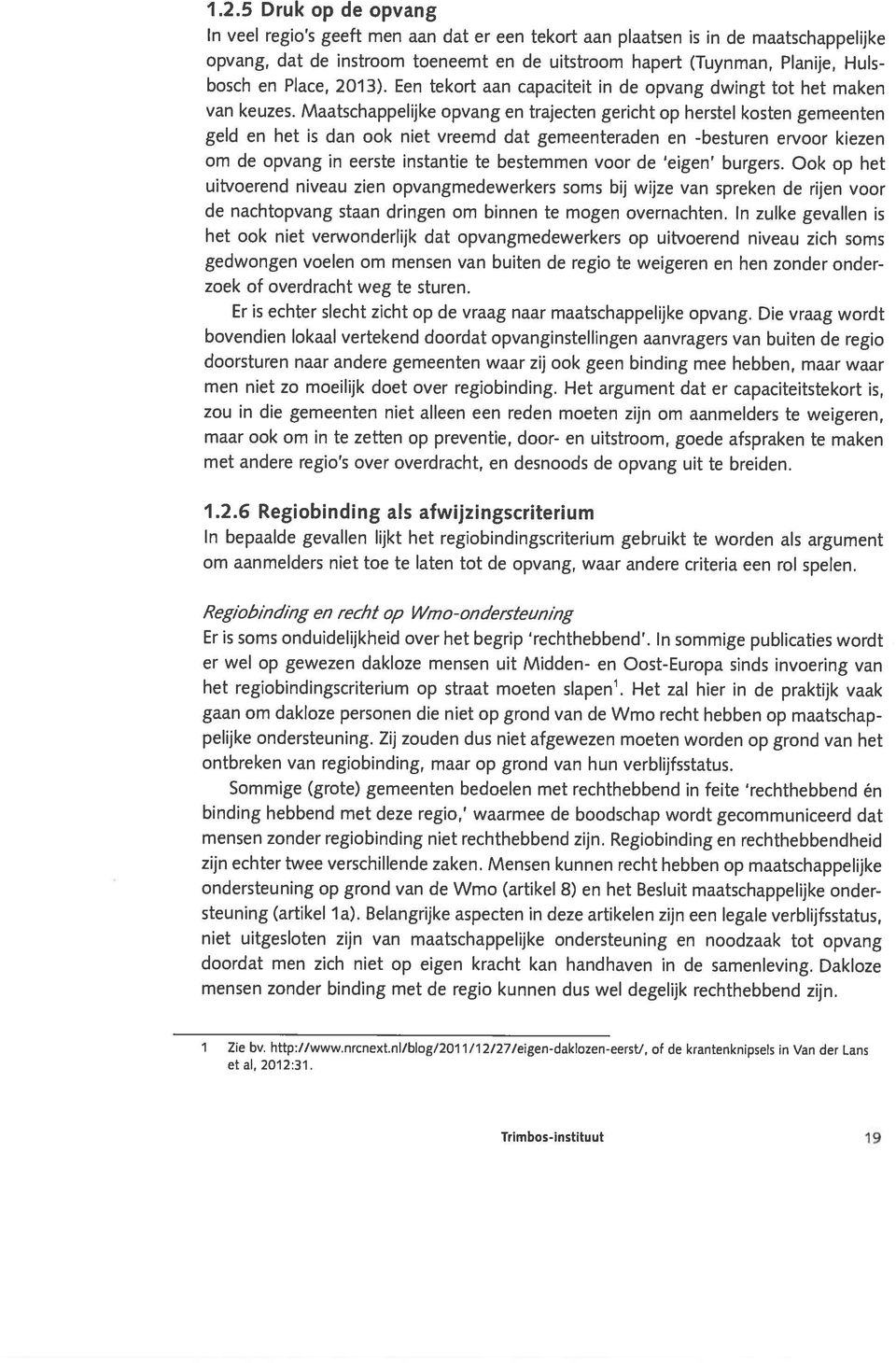 Maatschappelijke opvang en trajecten gericht op herstel kosten gemeenten geld en het is dan ook niet vreemd dat gemeenteraden en -besturen ervoor kiezen om de opvang in eerste instantie te bestemmen