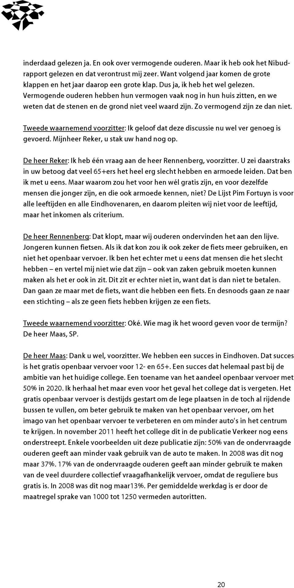 Tweede waarnemend voorzitter: Ik geloof dat deze discussie nu wel ver genoeg is gevoerd. Mijnheer Reker, u stak uw hand nog op. De heer Reker: Ik heb één vraag aan de heer Rennenberg, voorzitter.