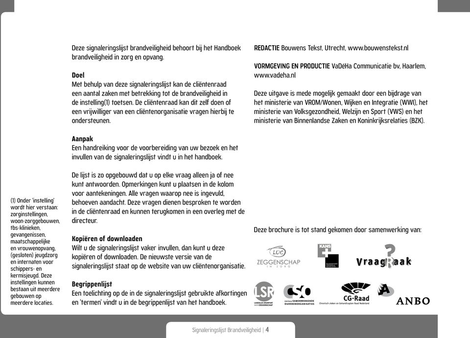 De cliëntenraad kan dit zelf doen of een vrijwilliger van een cliëntenorganisatie vragen hierbij te ondersteunen. REDACTIE Bouwens Tekst, Utrecht, www.bouwenstekst.