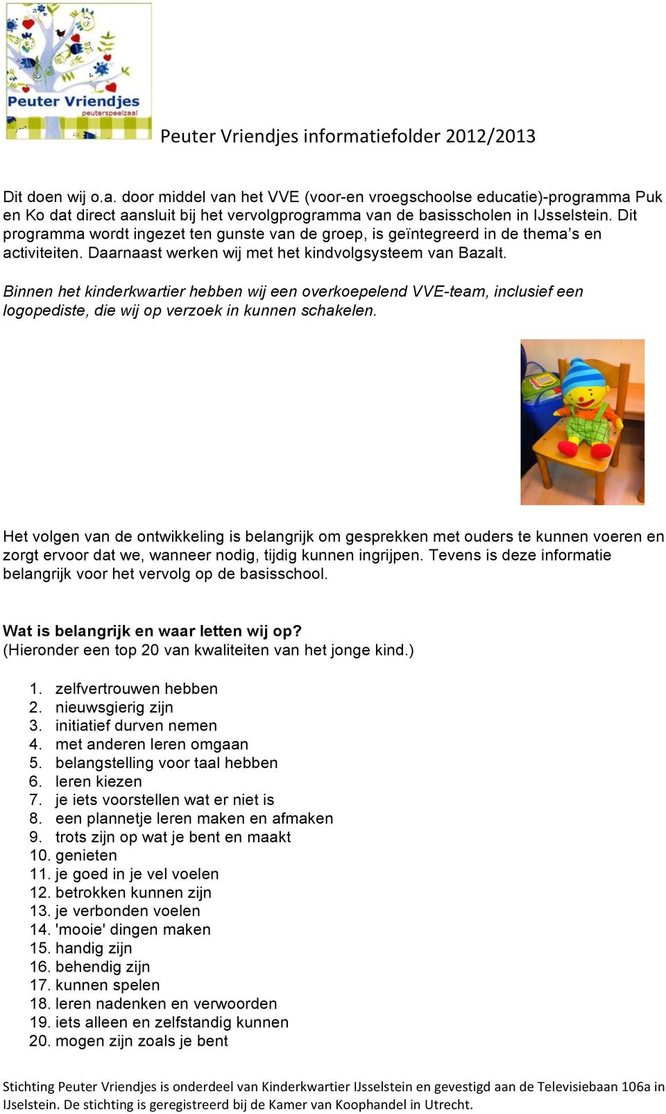 Binnen het kinderkwartier hebben wij een overkoepelend VVE-team, inclusief een logopediste, die wij op verzoek in kunnen schakelen.