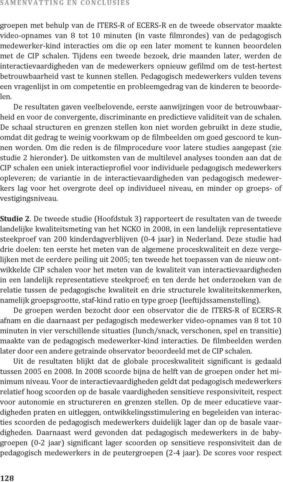 Tijdens een tweede bezoek, drie maanden later, werden de interactievaardigheden van de medewerkers opnieuw gefilmd om de test-hertest betrouwbaarheid vast te kunnen stellen.