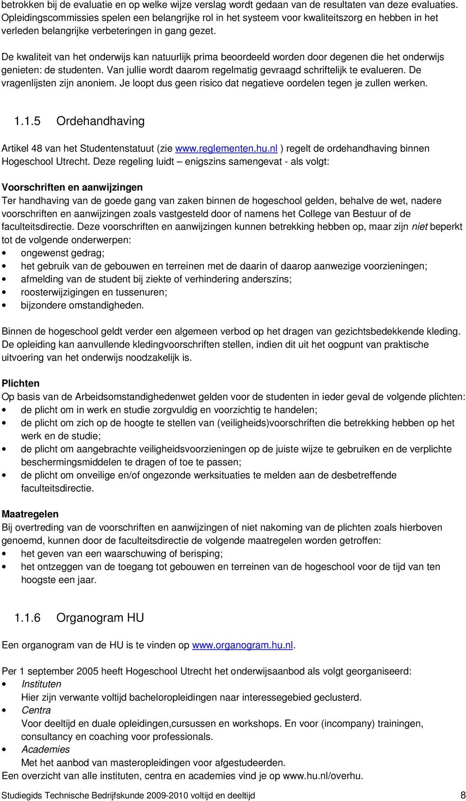 De kwaliteit van het onderwijs kan natuurlijk prima beoordeeld worden door degenen die het onderwijs genieten: de studenten. Van jullie wordt daarom regelmatig gevraagd schriftelijk te evalueren.