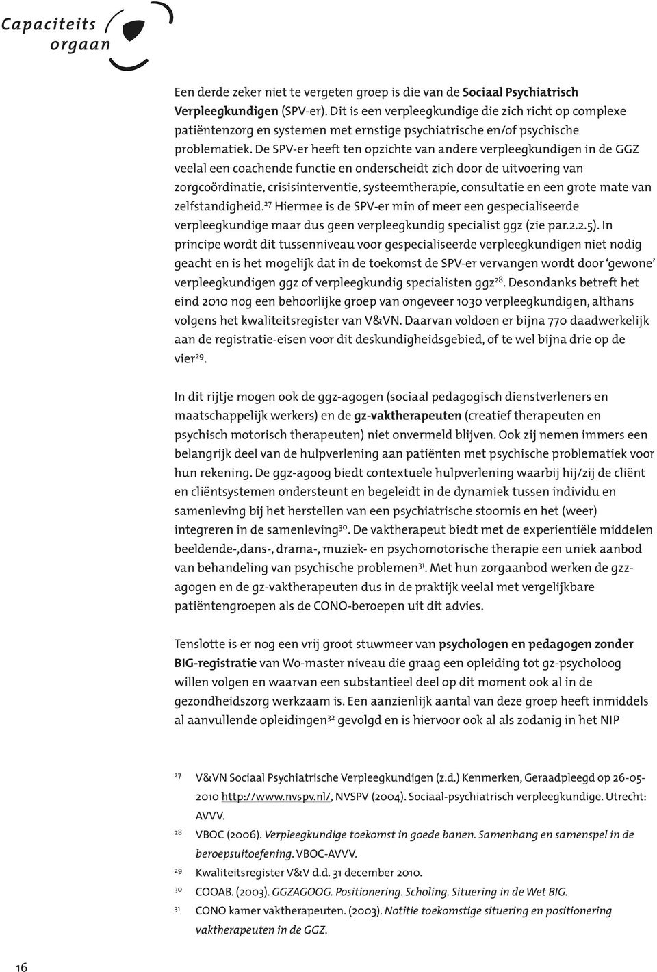 De SPV-er heeft ten opzichte van andere verpleegkundigen in de GGZ veelal een coachende functie en onderscheidt zich door de uitvoering van zorgcoördinatie, crisisinterventie, systeemtherapie,