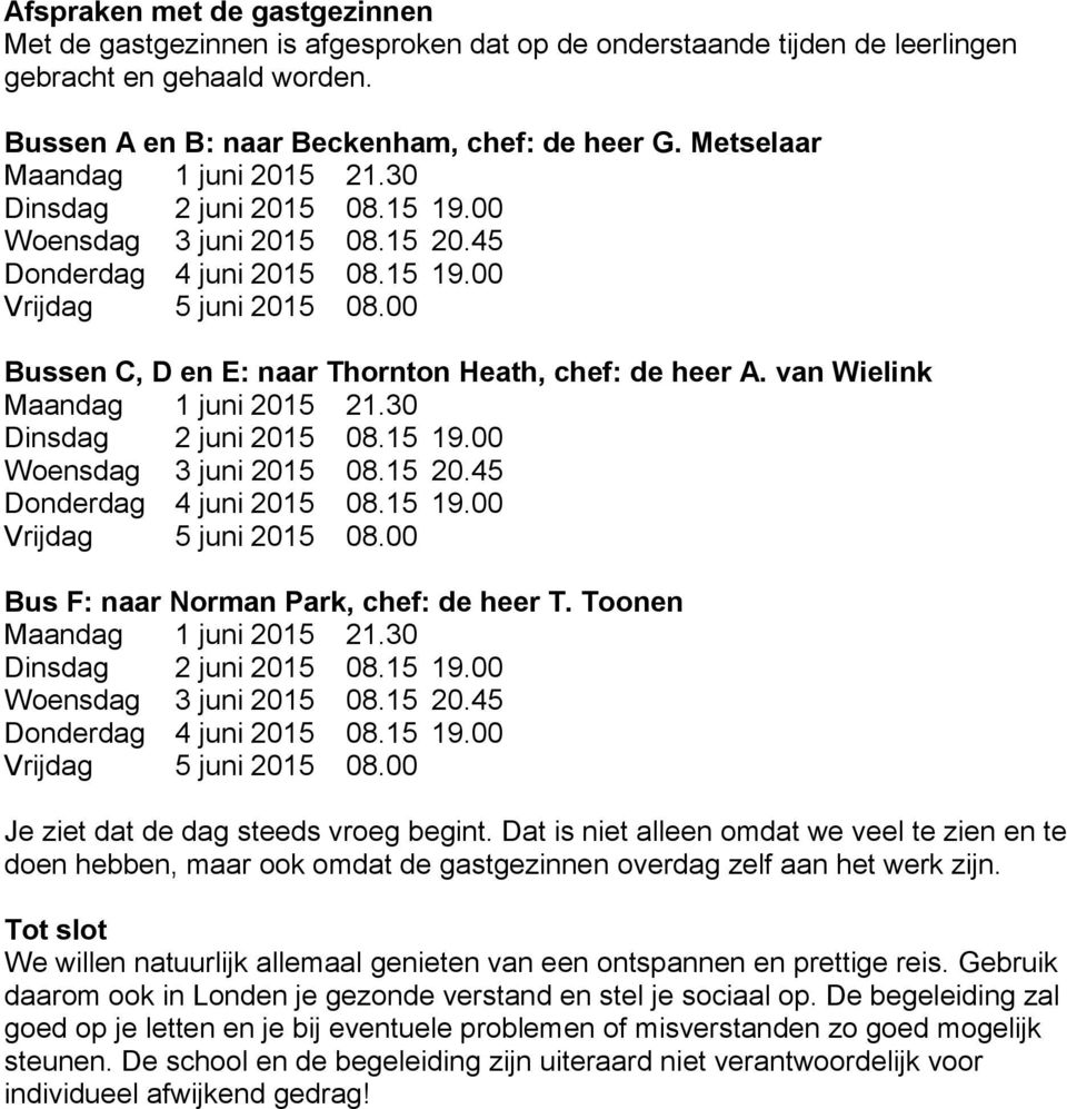 00 Bussen C, D en E: naar Thornton Heath, chef: de heer A. van Wielink Maandag 1 juni 2015 21.30 Dinsdag 2 juni 2015 08.15 19.00 Woensdag 3 juni 2015 08.15 20.45 Donderdag 4 juni 2015 08.15 19.00 Vrijdag 5 juni 2015 08.