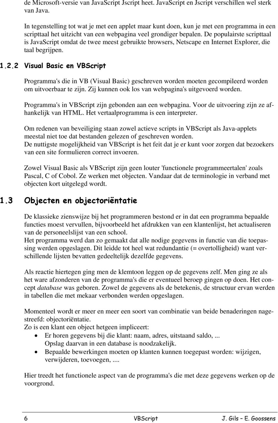 De populairste scripttaal is JavaScript omdat de twee meest gebruikte browsers, Netscape en Internet Explorer, die taal begrijpen. 1.2.