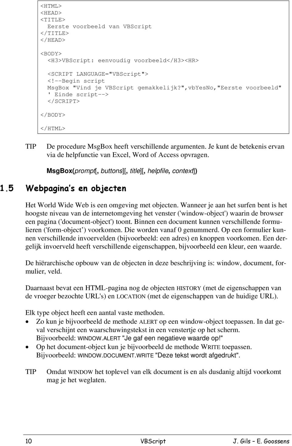 Je kunt de betekenis ervan via de helpfunctie van Excel, Word of Access opvragen. MsgBox(prompt[, buttons][, title][, helpfile, context]) 1.