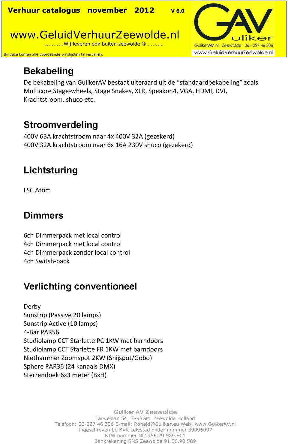 4ch Dimmerpack met local control 4ch Dimmerpack zonder local control 4ch Switsh-pack Verlichting conventioneel Derby Sunstrip (Passive 20 lamps) Sunstrip Active (10 lamps) 4-Bar PAR56