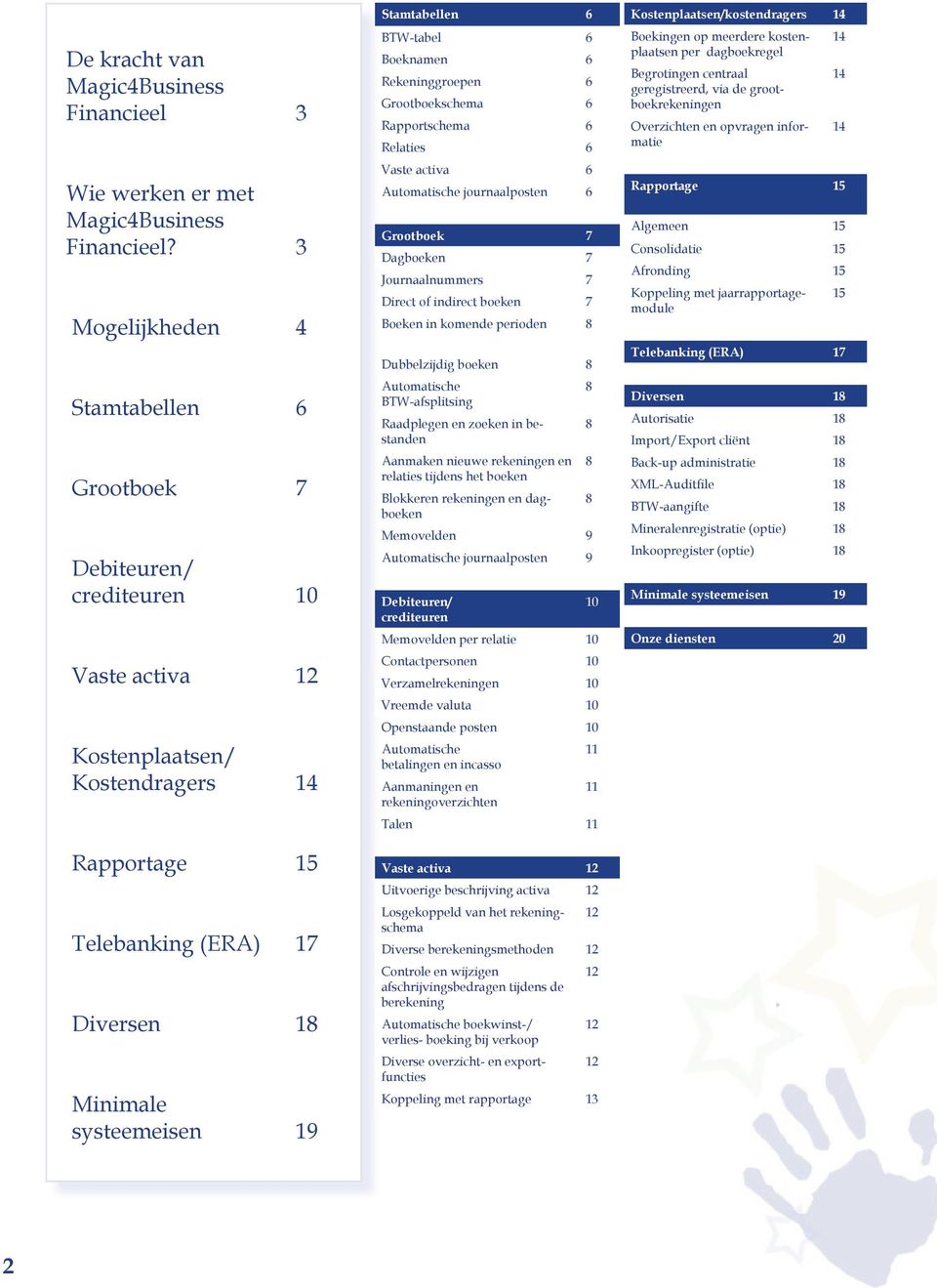 Stamtabellen 6 BTW-tabel 6 Boeknamen 6 Rekeninggroepen 6 Grootboekschema 6 Rapportschema 6 Relaties 6 Vaste activa 6 Automatische journaalposten 6 Grootboek 7 Dagboeken 7 Journaalnummers 7 Direct of