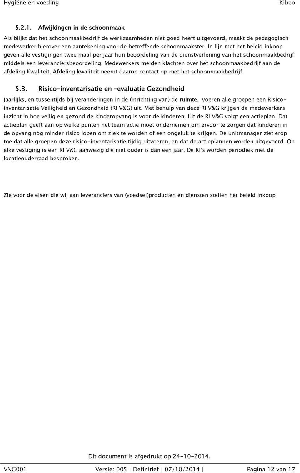 schoonmaakster. In lijn met het beleid inkoop geven alle vestigingen twee maal per jaar hun beoordeling van de dienstverlening van het schoonmaakbedrijf middels een leveranciersbeoordeling.