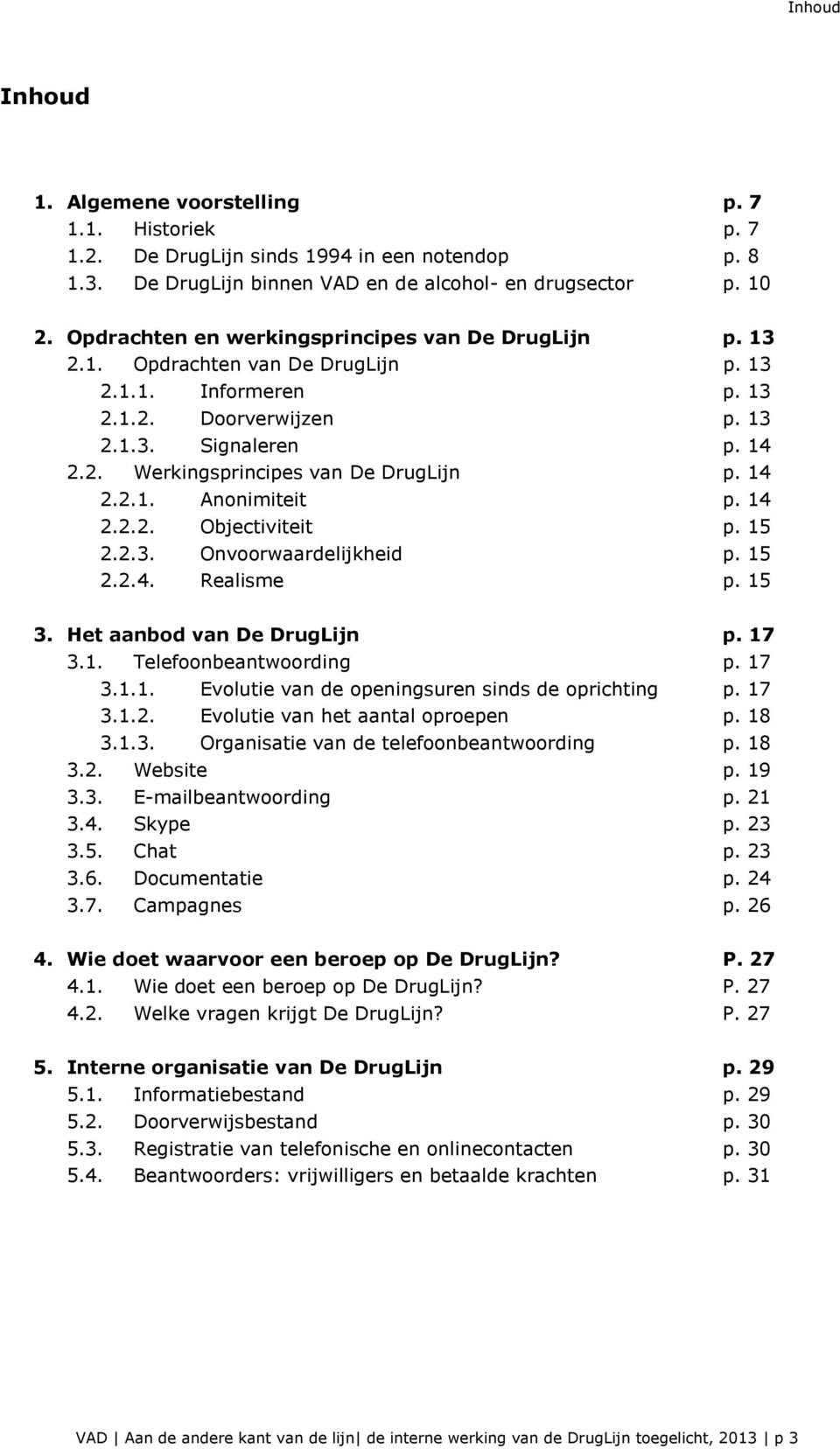 14 2.2.1. Anonimiteit p. 14 2.2.2. Objectiviteit p. 15 2.2.3. Onvoorwaardelijkheid p. 15 2.2.4. Realisme p. 15 3. Het aanbod van De DrugLijn p. 17 3.1. Telefoonbeantwoording p. 17 3.1.1. Evolutie van de openingsuren sinds de oprichting p.