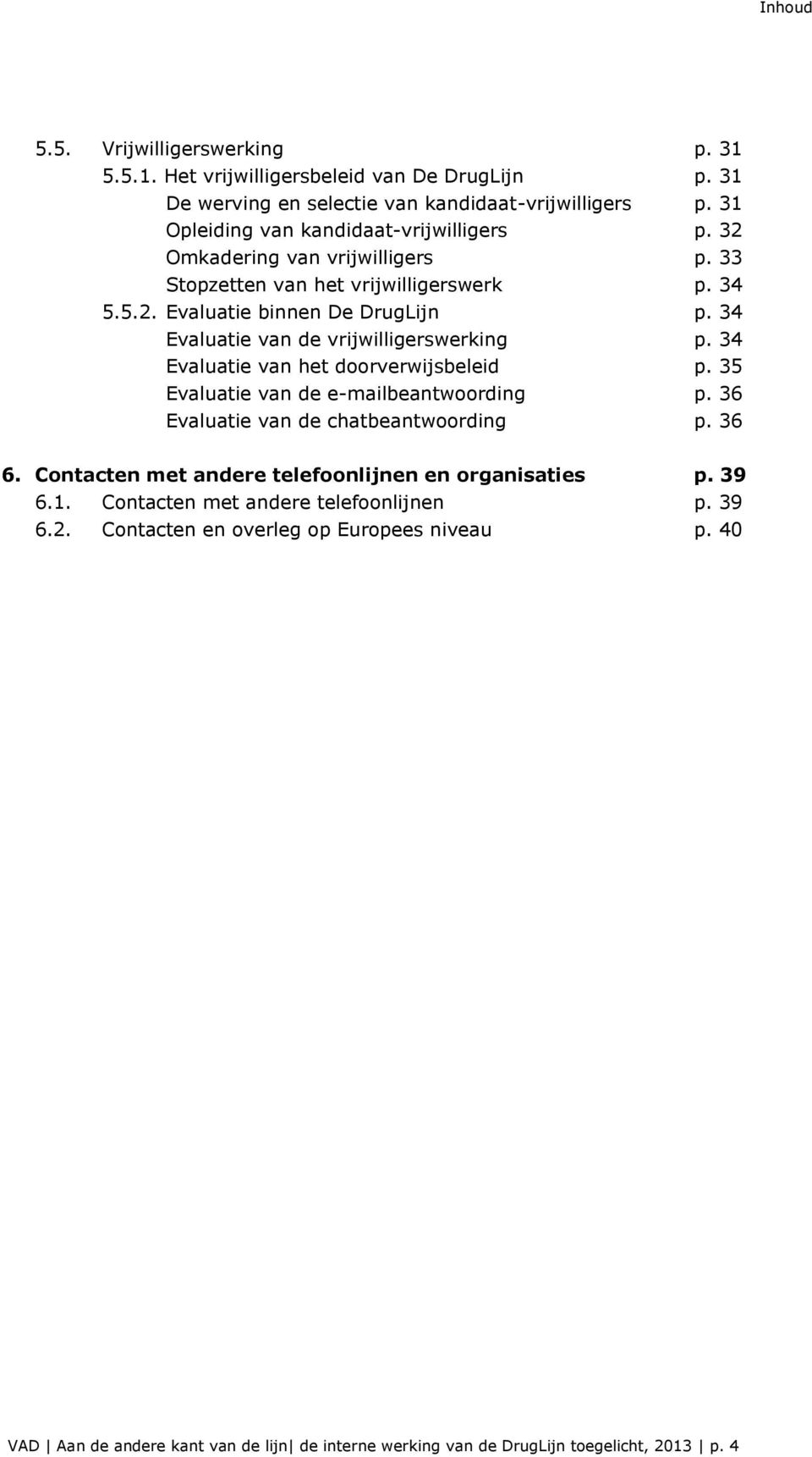 34 Evaluatie van de vrijwilligerswerking p. 34 Evaluatie van het doorverwijsbeleid p. 35 Evaluatie van de e-mailbeantwoording p. 36 Evaluatie van de chatbeantwoording p. 36 6.