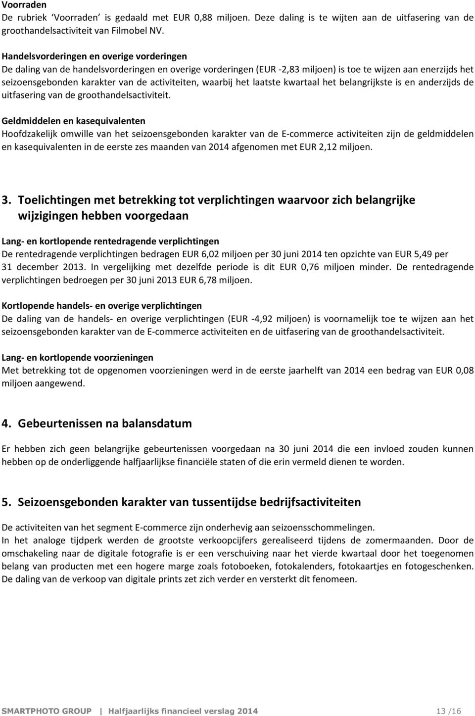 activiteiten, waarbij het laatste kwartaal het belangrijkste is en anderzijds de uitfasering van de groothandelsactiviteit.