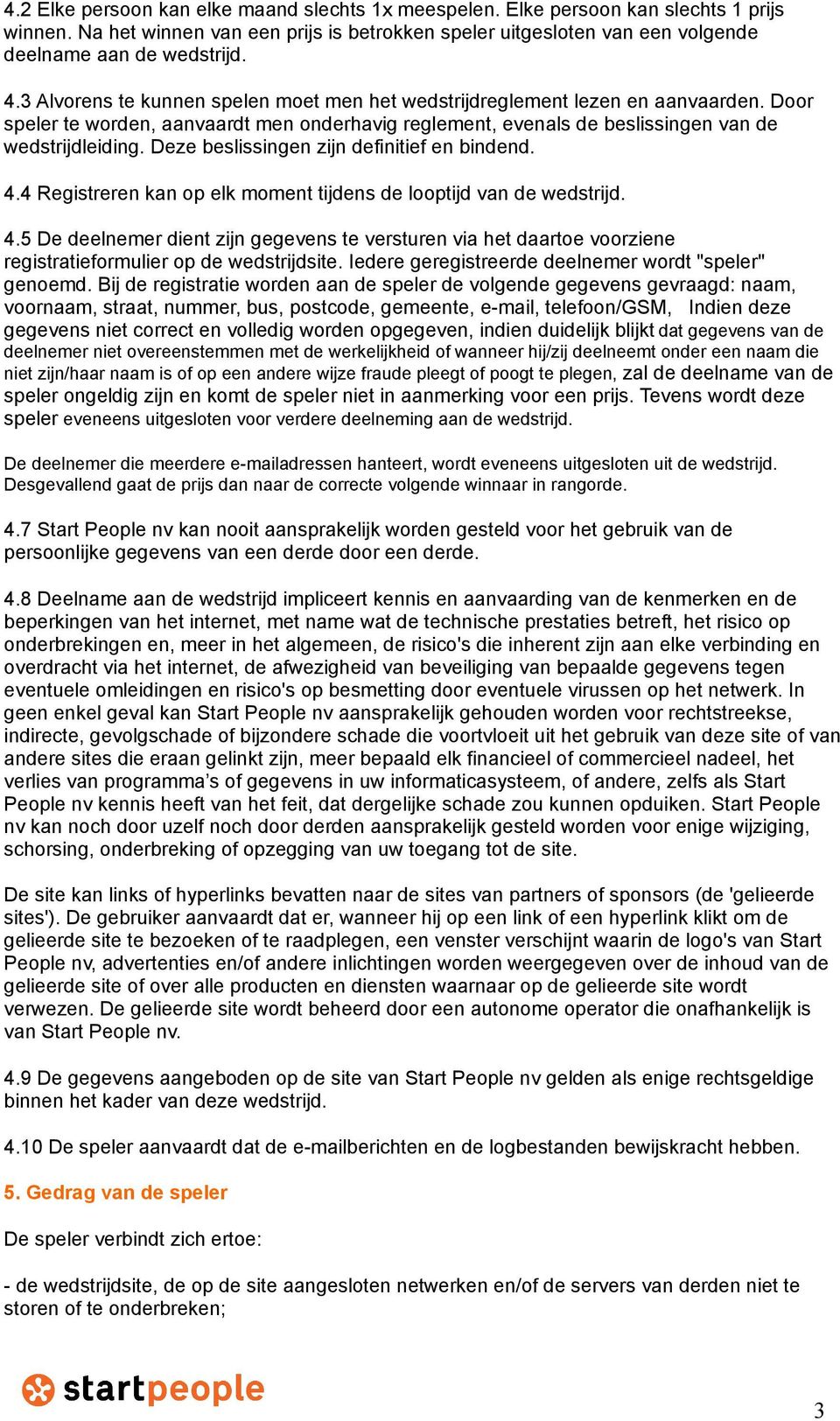 Deze beslissingen zijn definitief en bindend. 4.4 Registreren kan op elk moment tijdens de looptijd van de wedstrijd. 4.5 De deelnemer dient zijn gegevens te versturen via het daartoe voorziene registratieformulier op de wedstrijdsite.