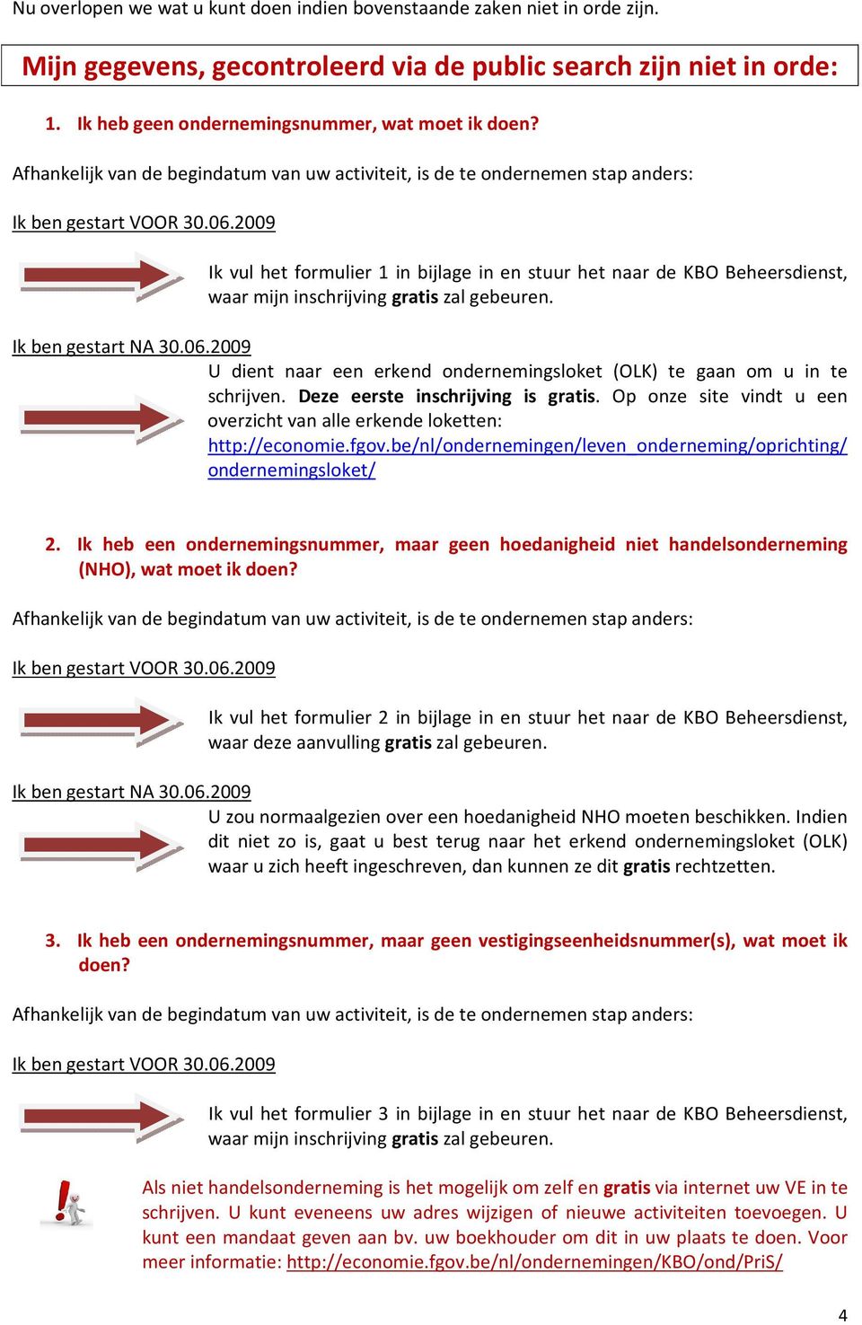 2009 Ik vul het formulier 1 in bijlage in en stuur het naar de KBO Beheersdienst, waar mijn inschrijving gratis zal gebeuren. Ik ben gestart NA 30.06.