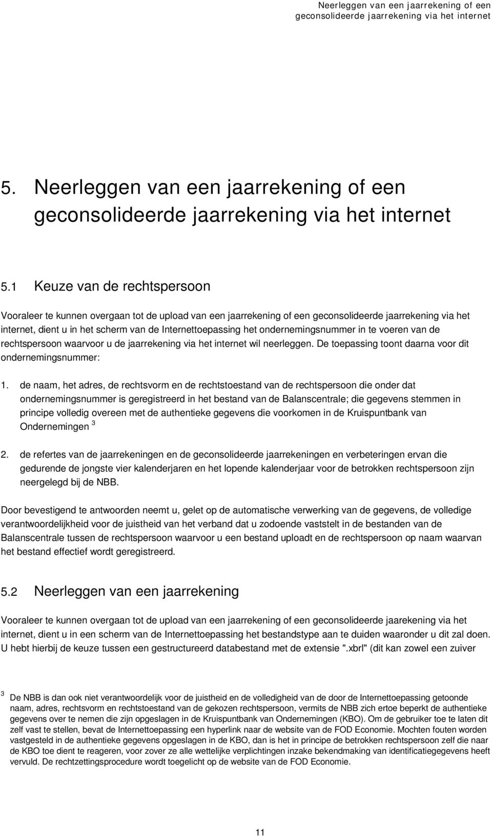 ondernemingsnummer in te voeren van de rechtspersoon waarvoor u de jaarrekening via het internet wil neerleggen. De toepassing toont daarna voor dit ondernemingsnummer: 1.