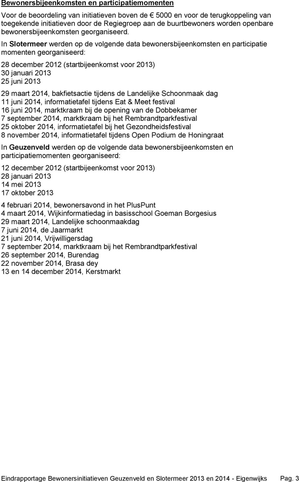 In Slotermeer werden op de volgende data bewonersbijeenkomsten en participatie momenten georganiseerd: 28 december 2012 (startbijeenkomst voor 2013) 30 januari 2013 25 juni 2013 29 maart 2014,