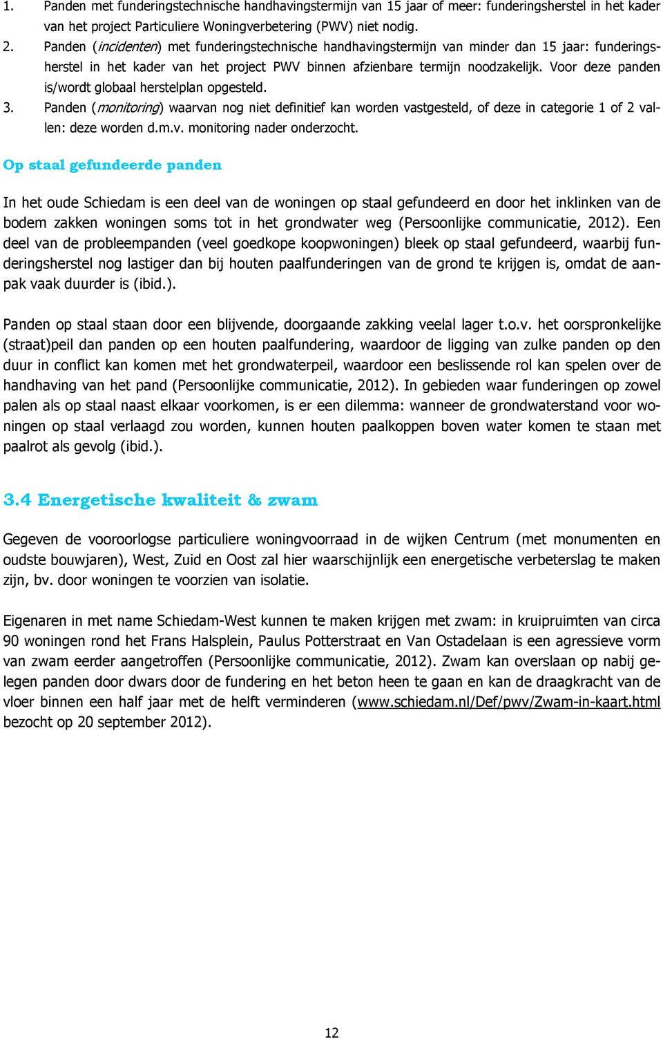 Voor deze panden is/wordt globaal herstelplan opgesteld. 3. Panden (monitoring) waarvan nog niet definitief kan worden vastgesteld, of deze in categorie 1 of 2 vallen: deze worden d.m.v. monitoring nader onderzocht.