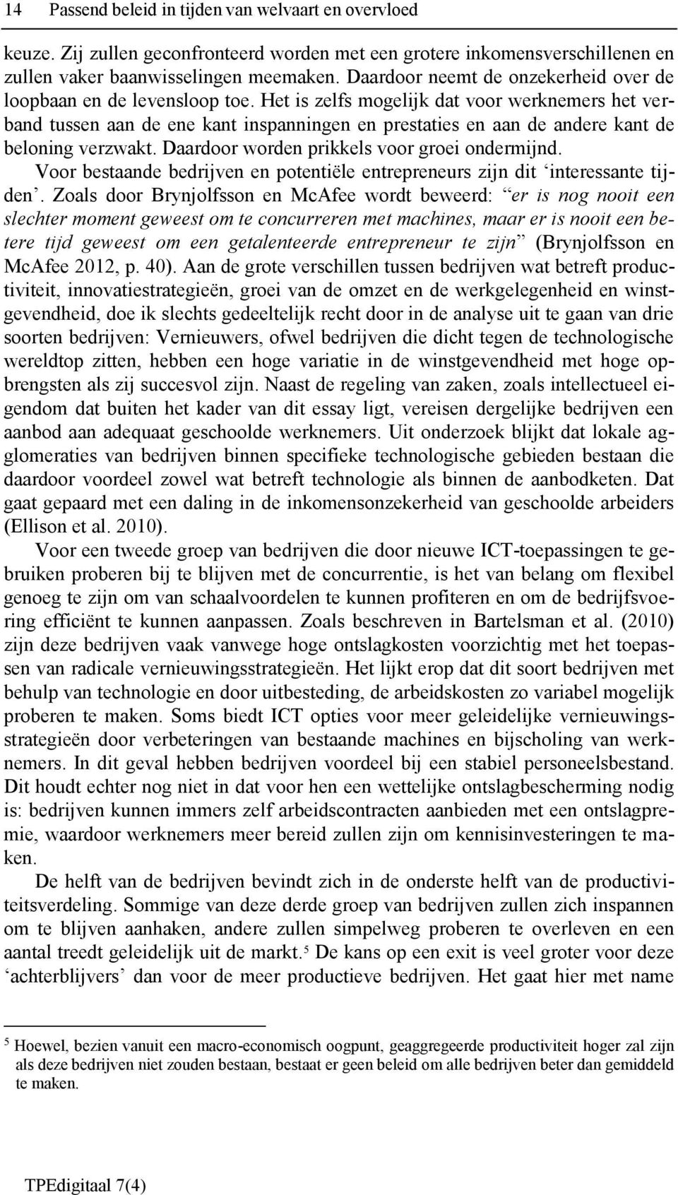 Het is zelfs mogelijk dat voor werknemers het verband tussen aan de ene kant inspanningen en prestaties en aan de andere kant de beloning verzwakt. Daardoor worden prikkels voor groei ondermijnd.